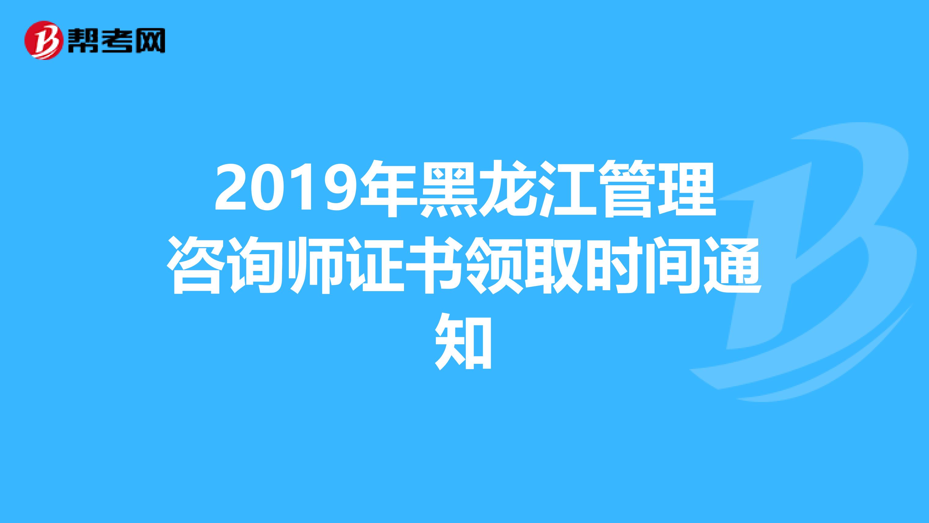 2019年黑龙江管理咨询师证书领取时间通知