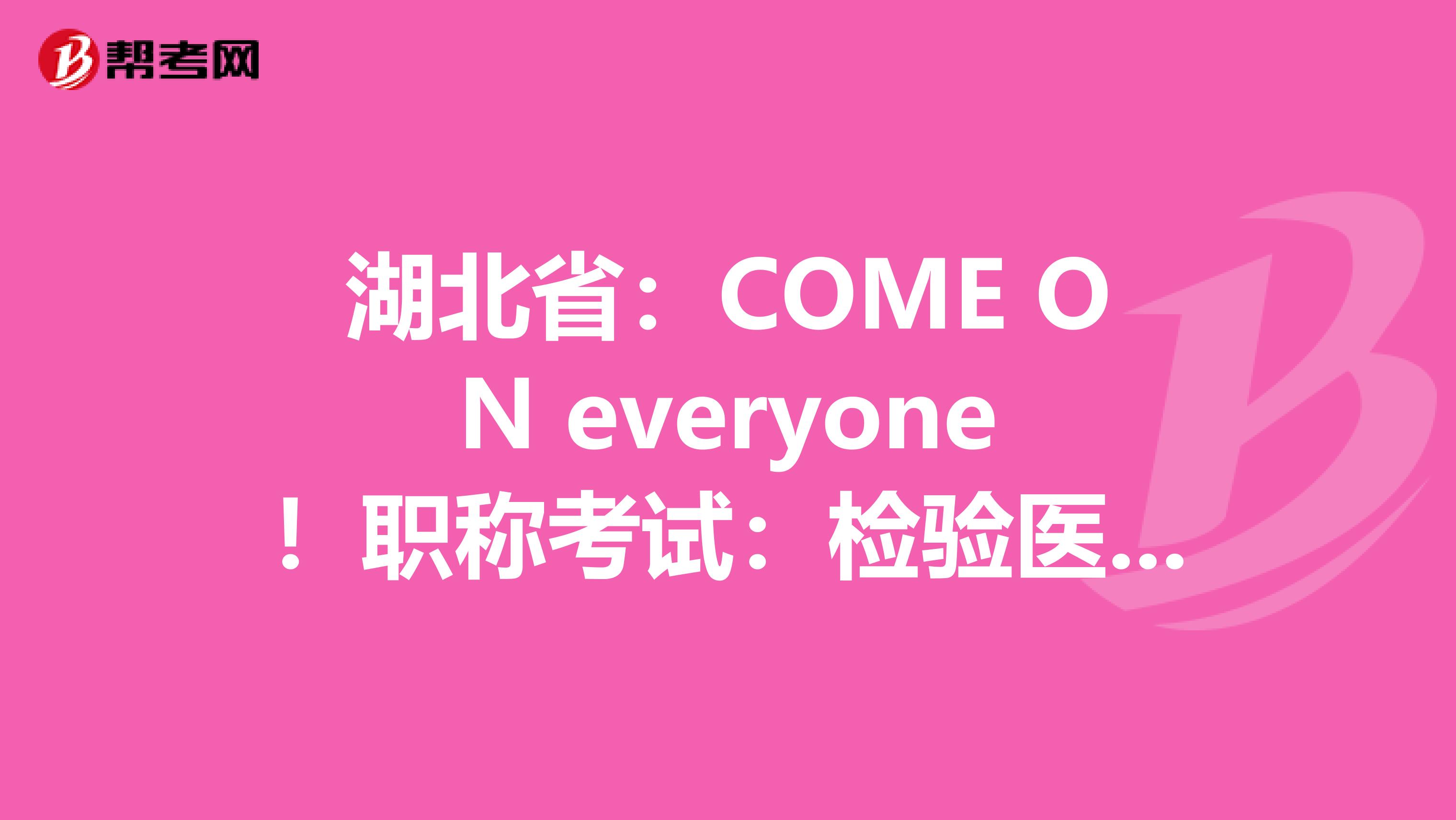 湖北省：COME ON everyone！职称考试：检验医学知识竞答试题（3）！