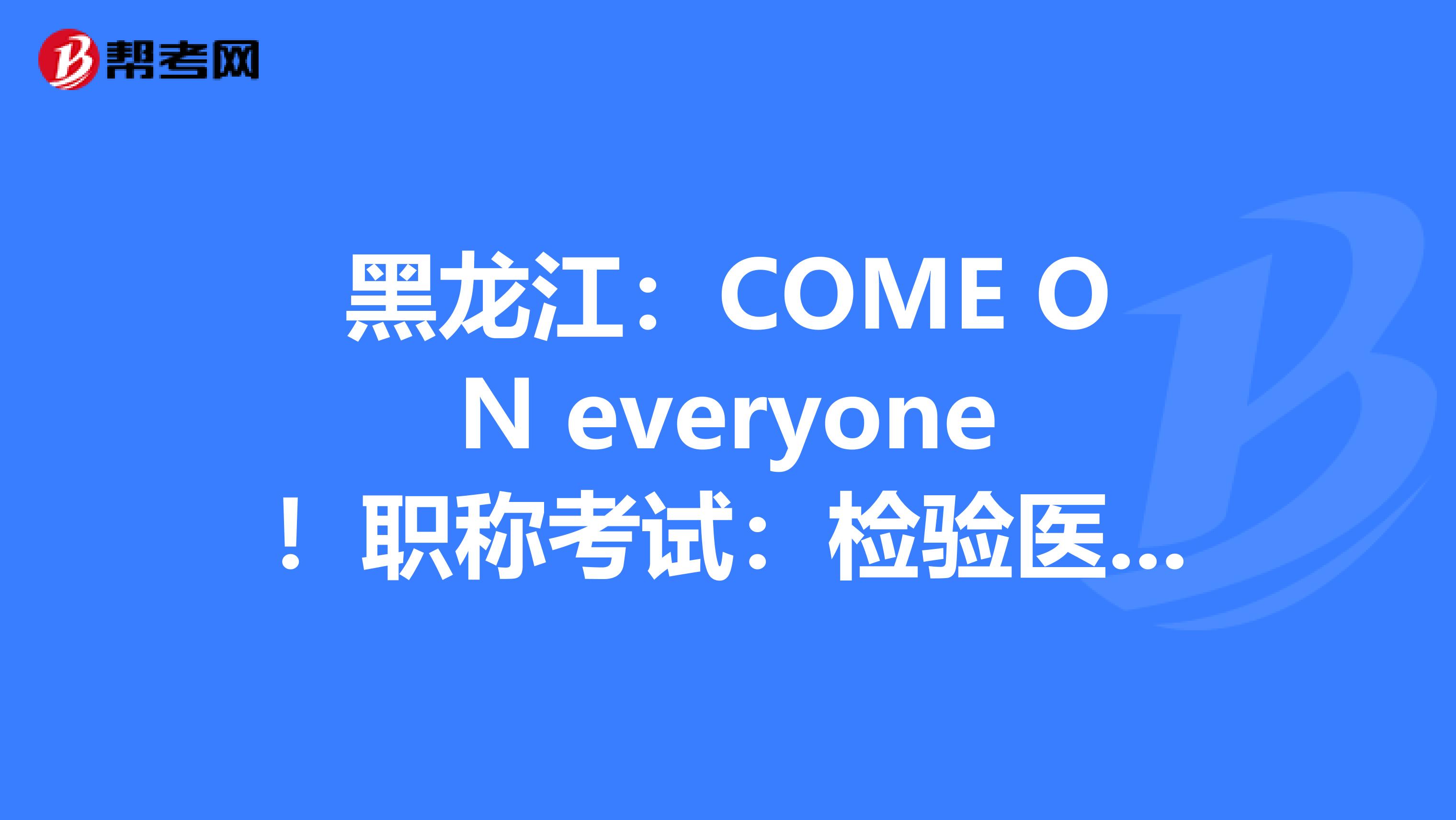 黑龙江:COME ON everyone!职称考试:检验医学知识竞答试题(2)!