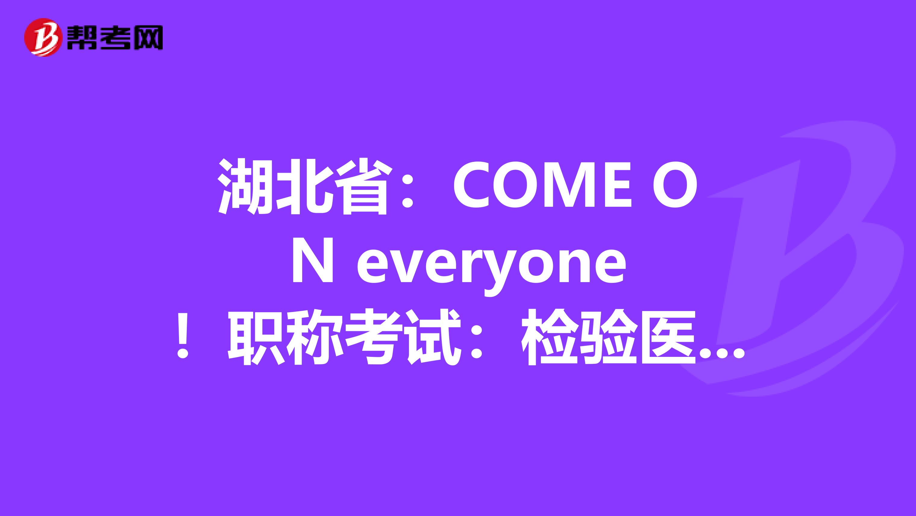湖北省：COME ON everyone！职称考试：检验医学知识竞答试题（1）！