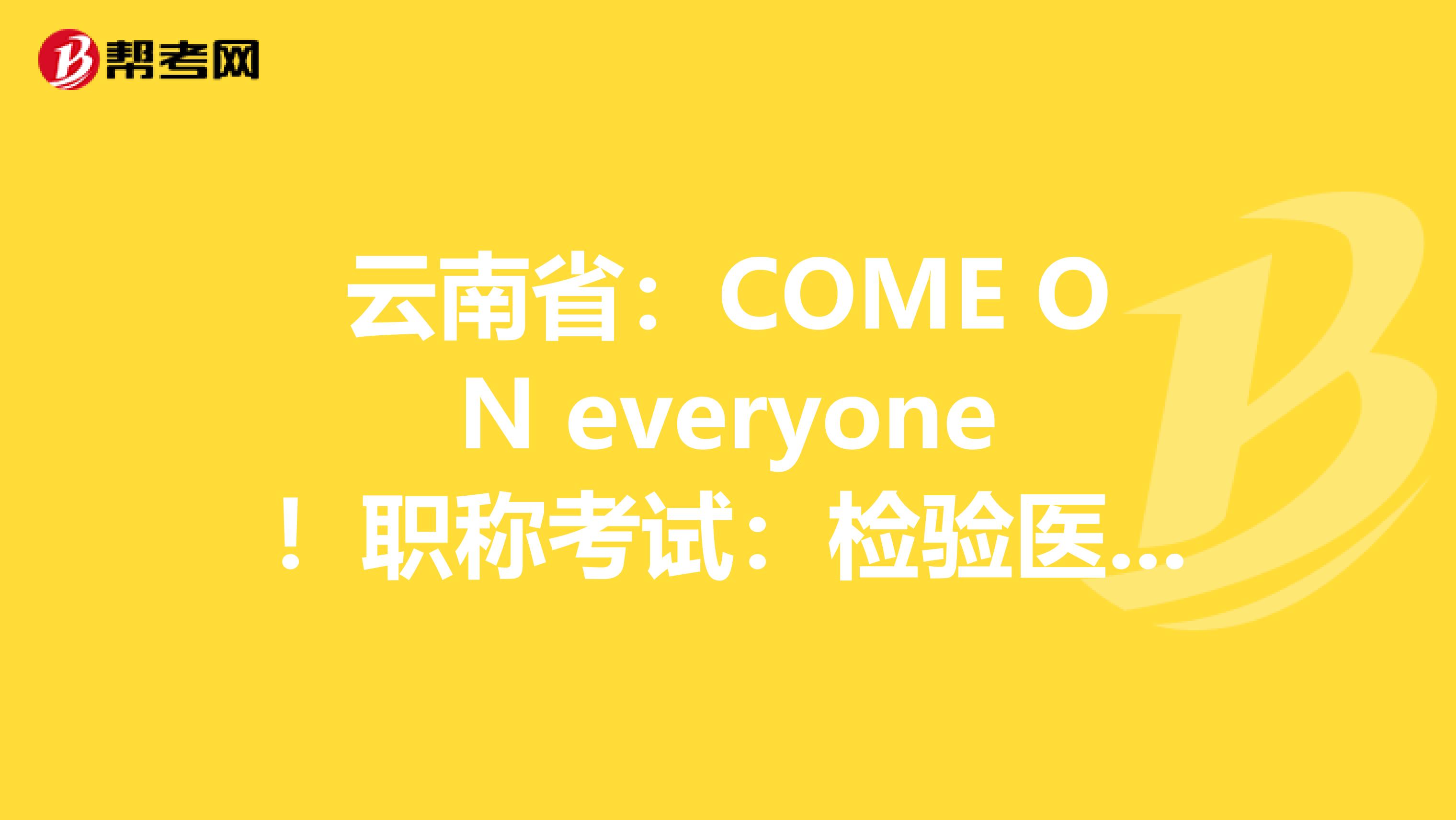 云南省：COME ON everyone！职称考试：检验医学知识竞答试题（1）！