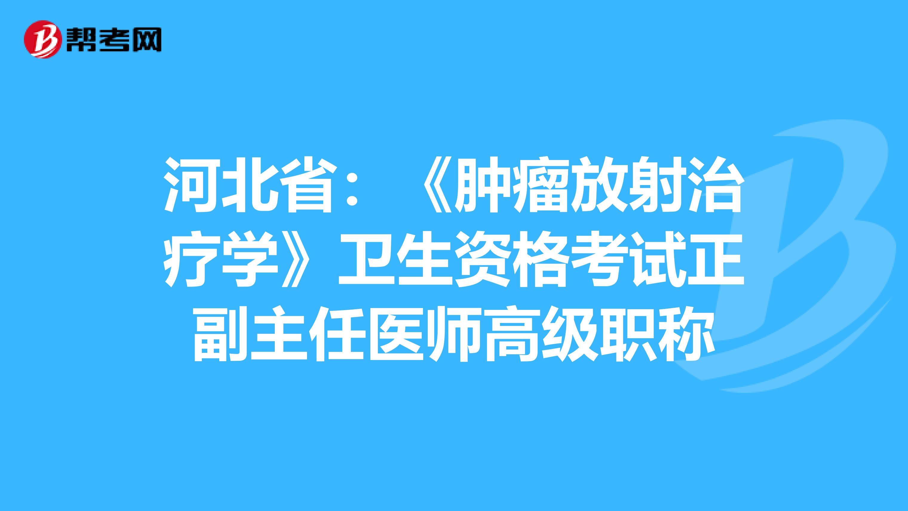 河北省：《肿瘤放射治疗学》卫生资格考试正副主任医师高级职称