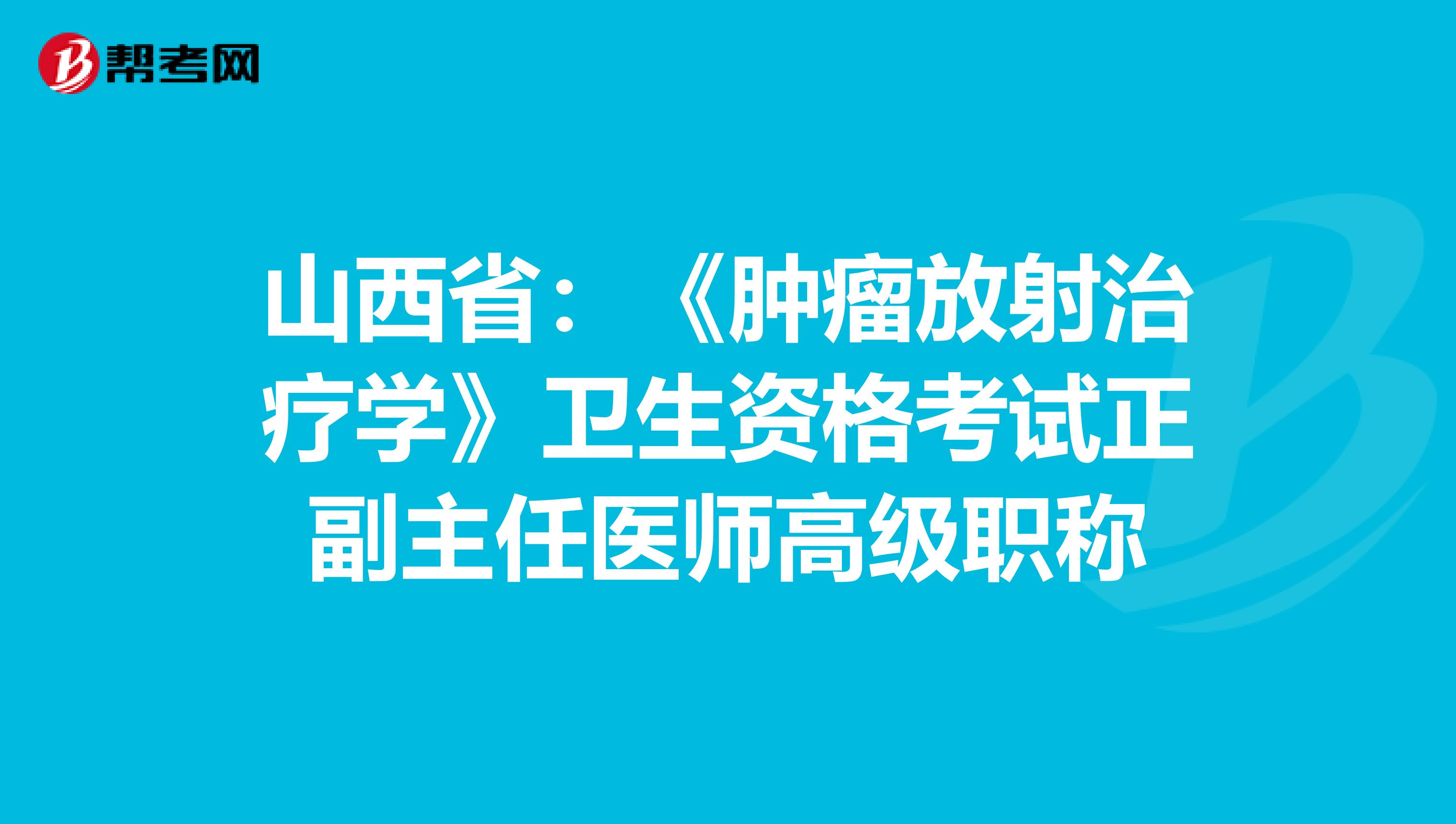 山西省：《肿瘤放射治疗学》卫生资格考试正副主任医师高级职称