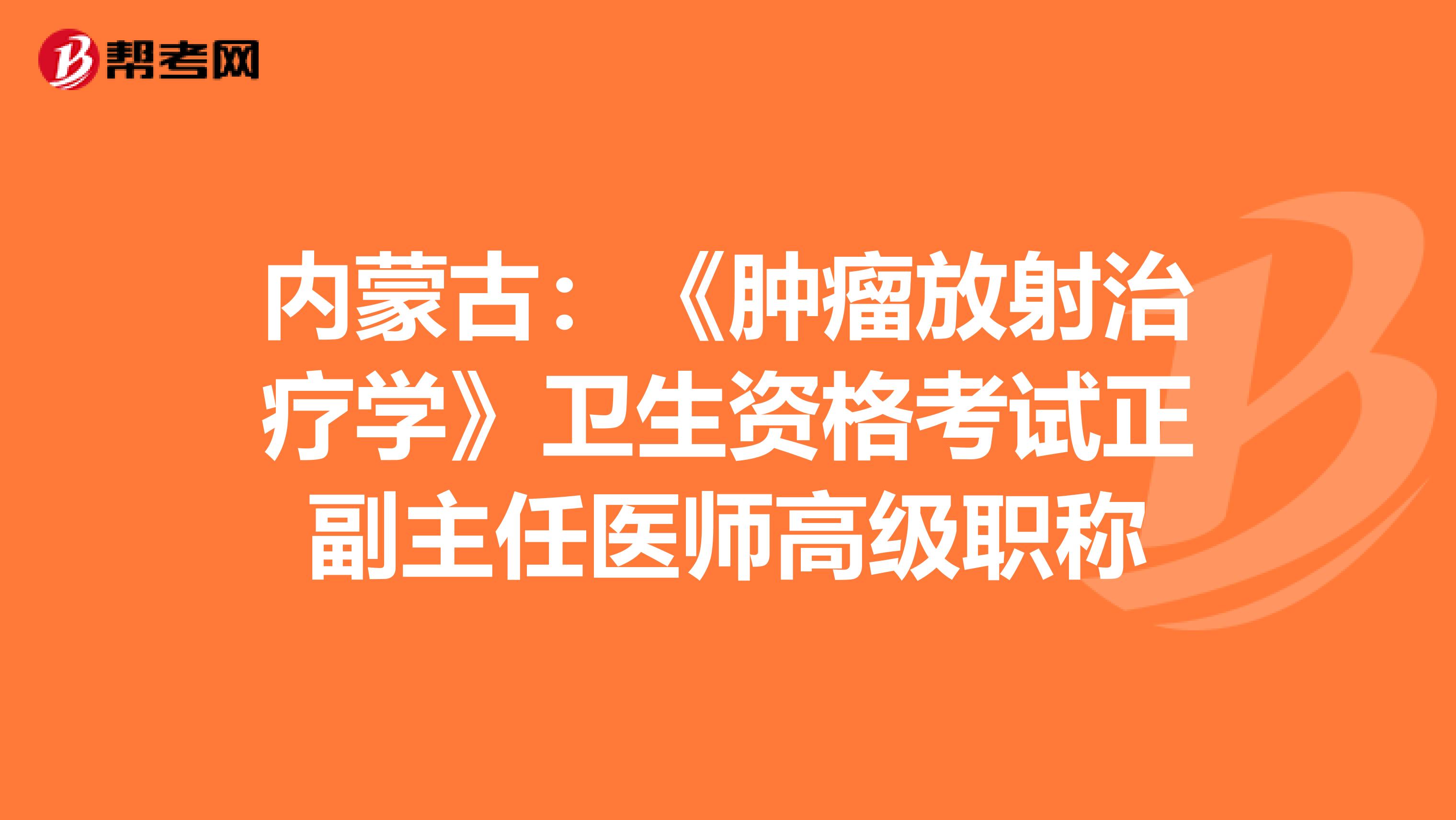 内蒙古：《肿瘤放射治疗学》卫生资格考试正副主任医师高级职称