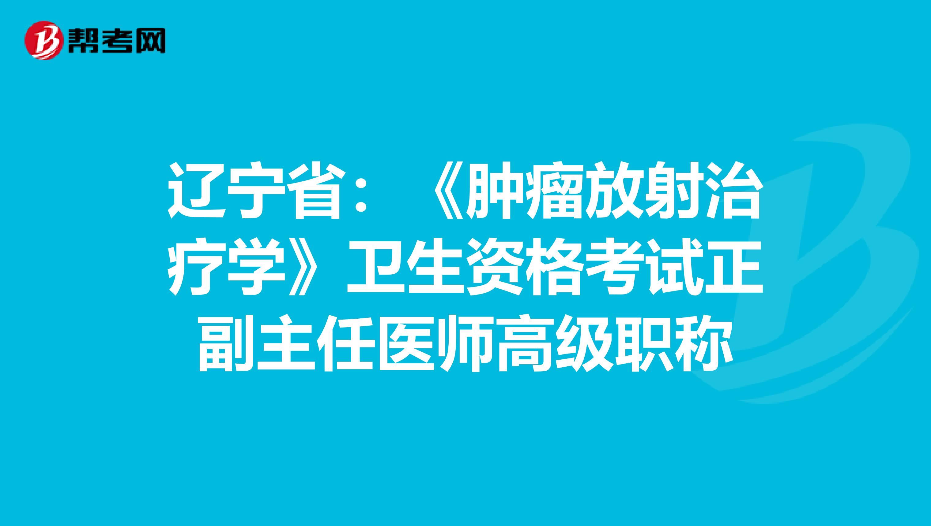 辽宁省：《肿瘤放射治疗学》卫生资格考试正副主任医师高级职称