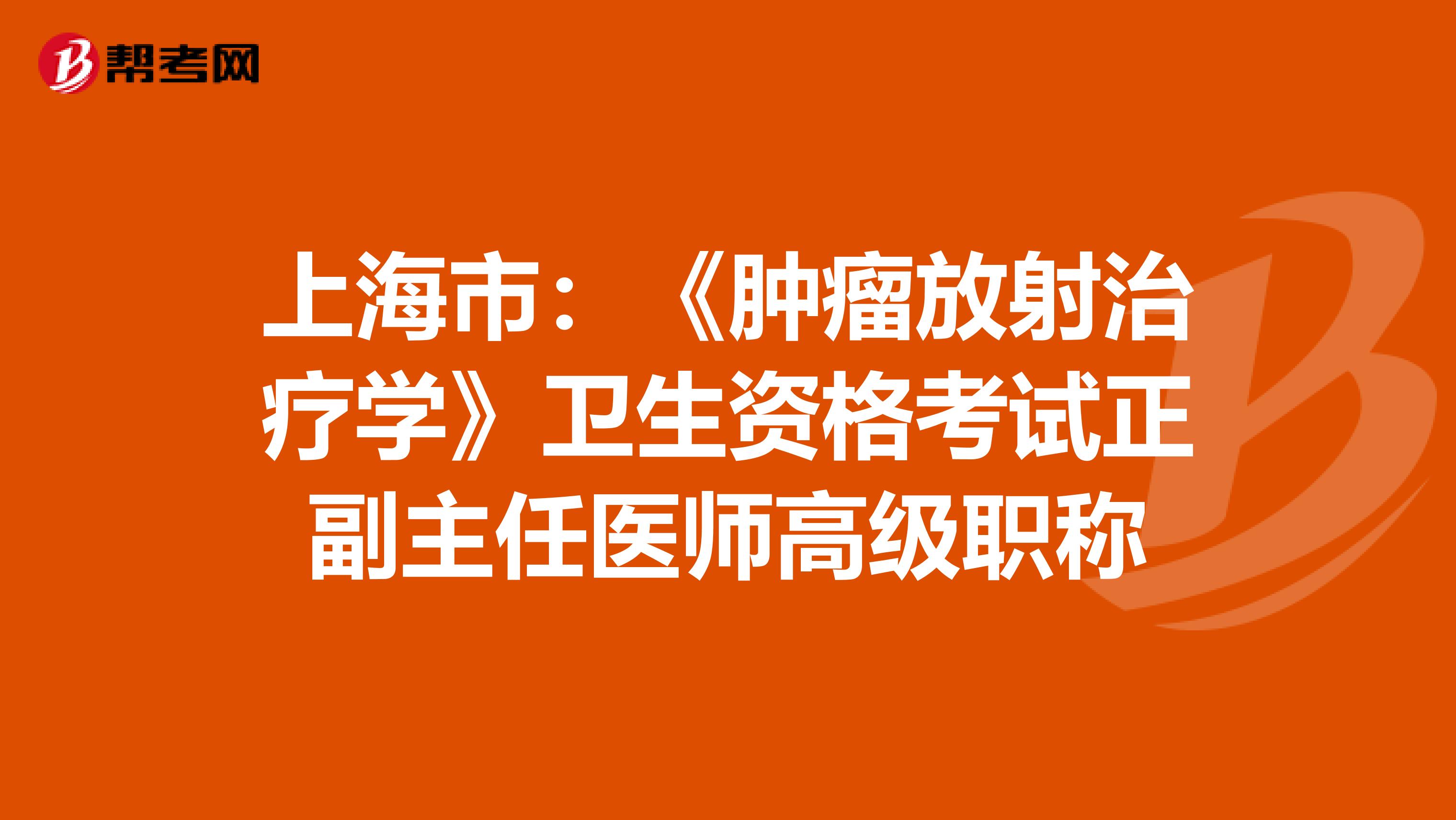 上海市：《肿瘤放射治疗学》卫生资格考试正副主任医师高级职称
