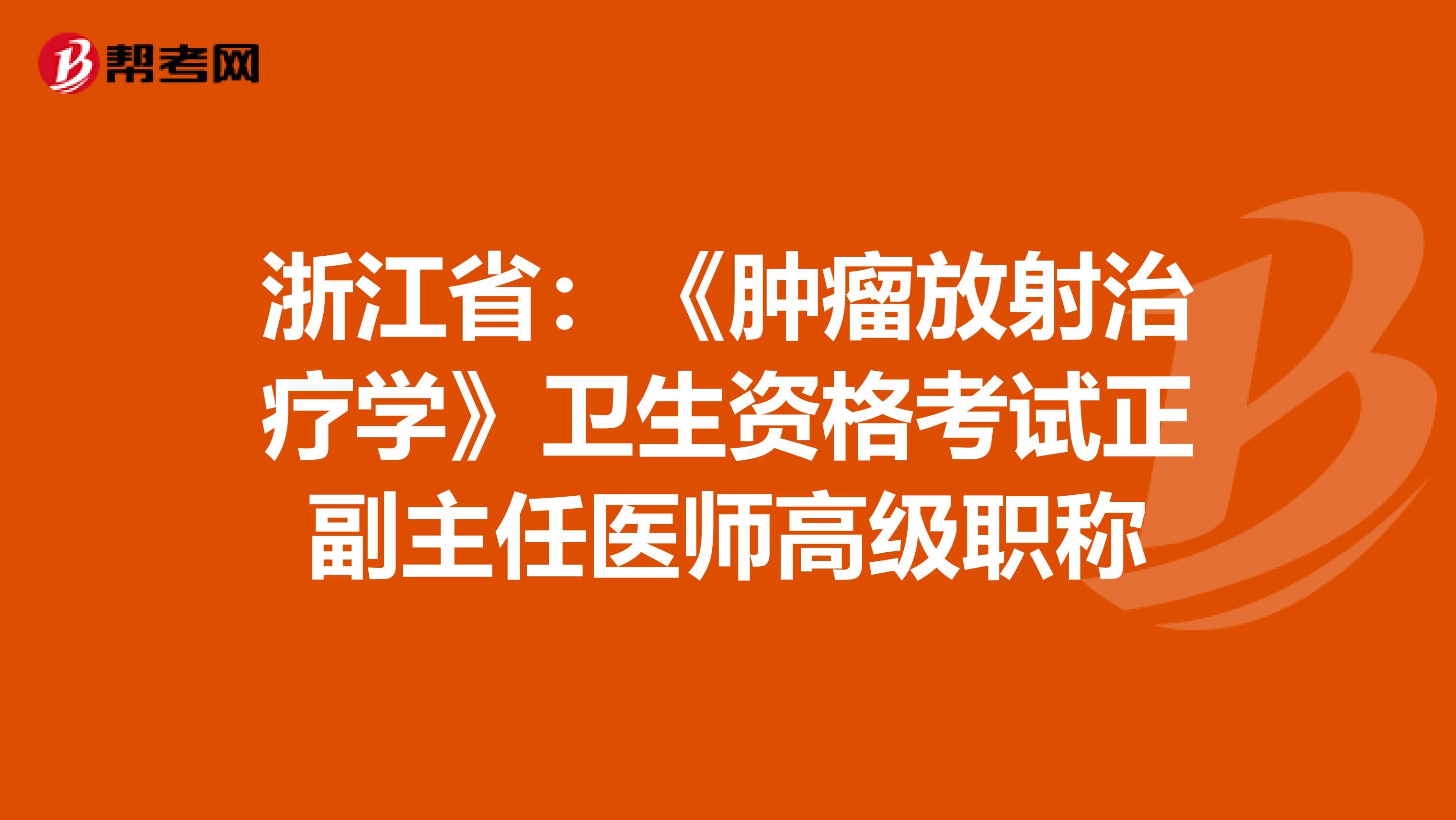 浙江省：《肿瘤放射治疗学》卫生资格考试正副主任医师高级职称