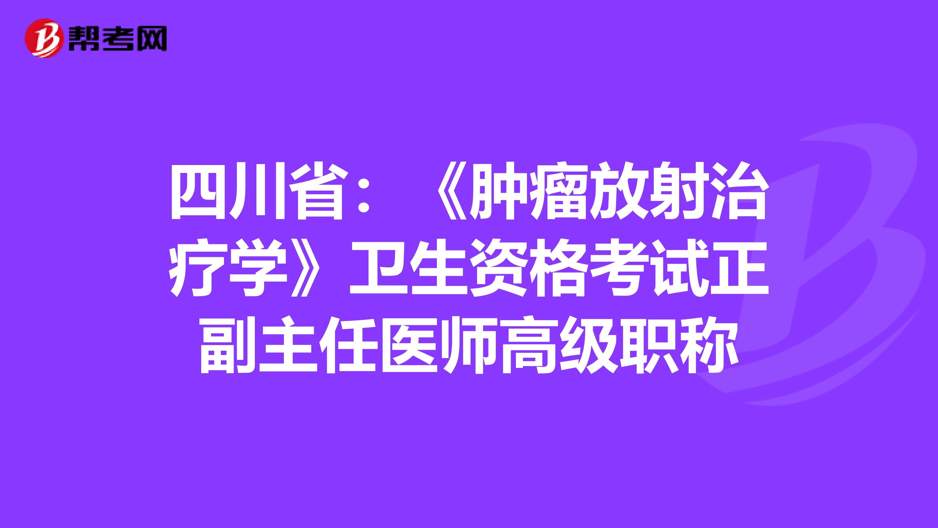 四川省：《肿瘤放射治疗学》卫生资格考试正副主任医师高级职称
