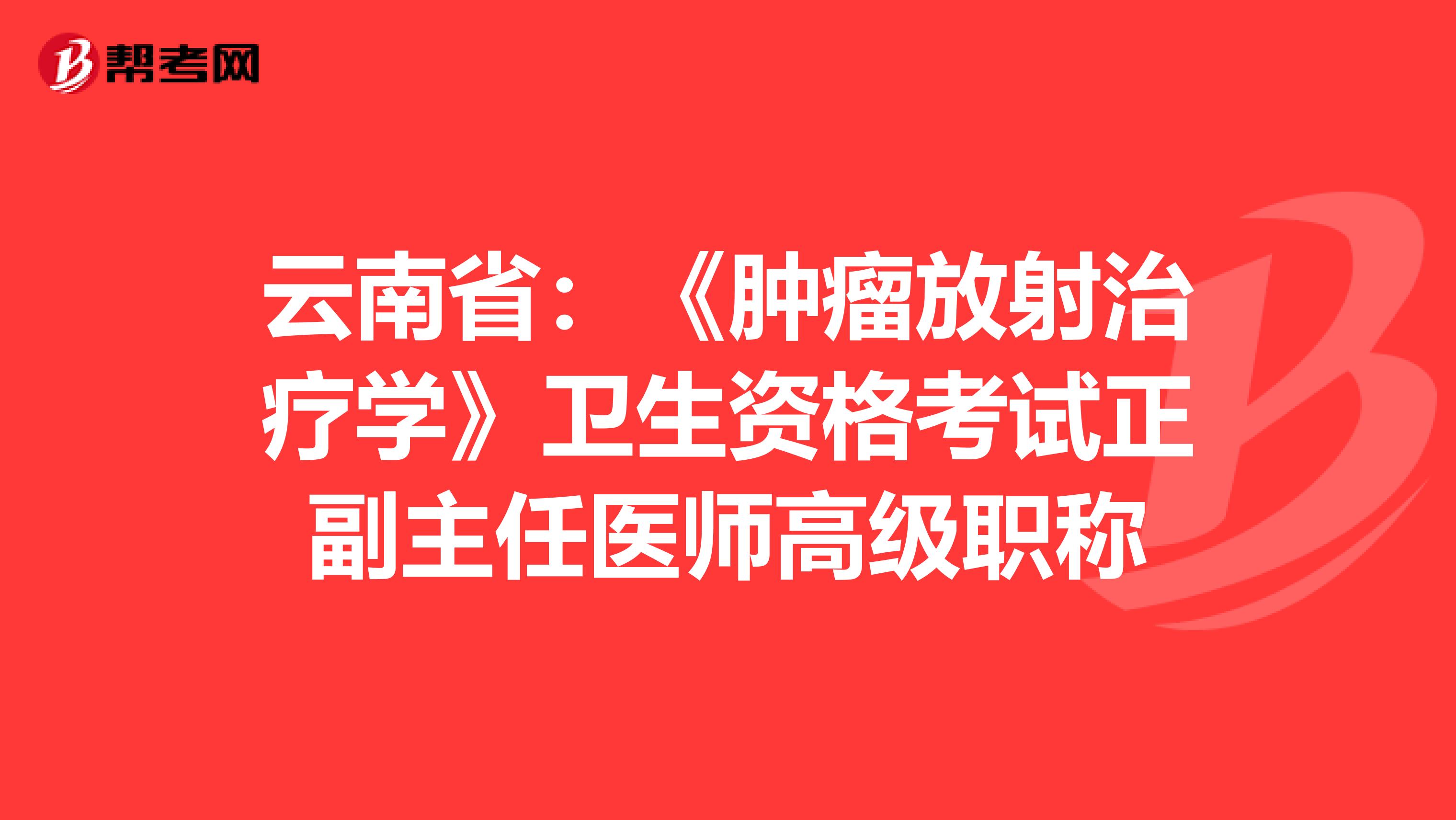 云南省：《肿瘤放射治疗学》卫生资格考试正副主任医师高级职称