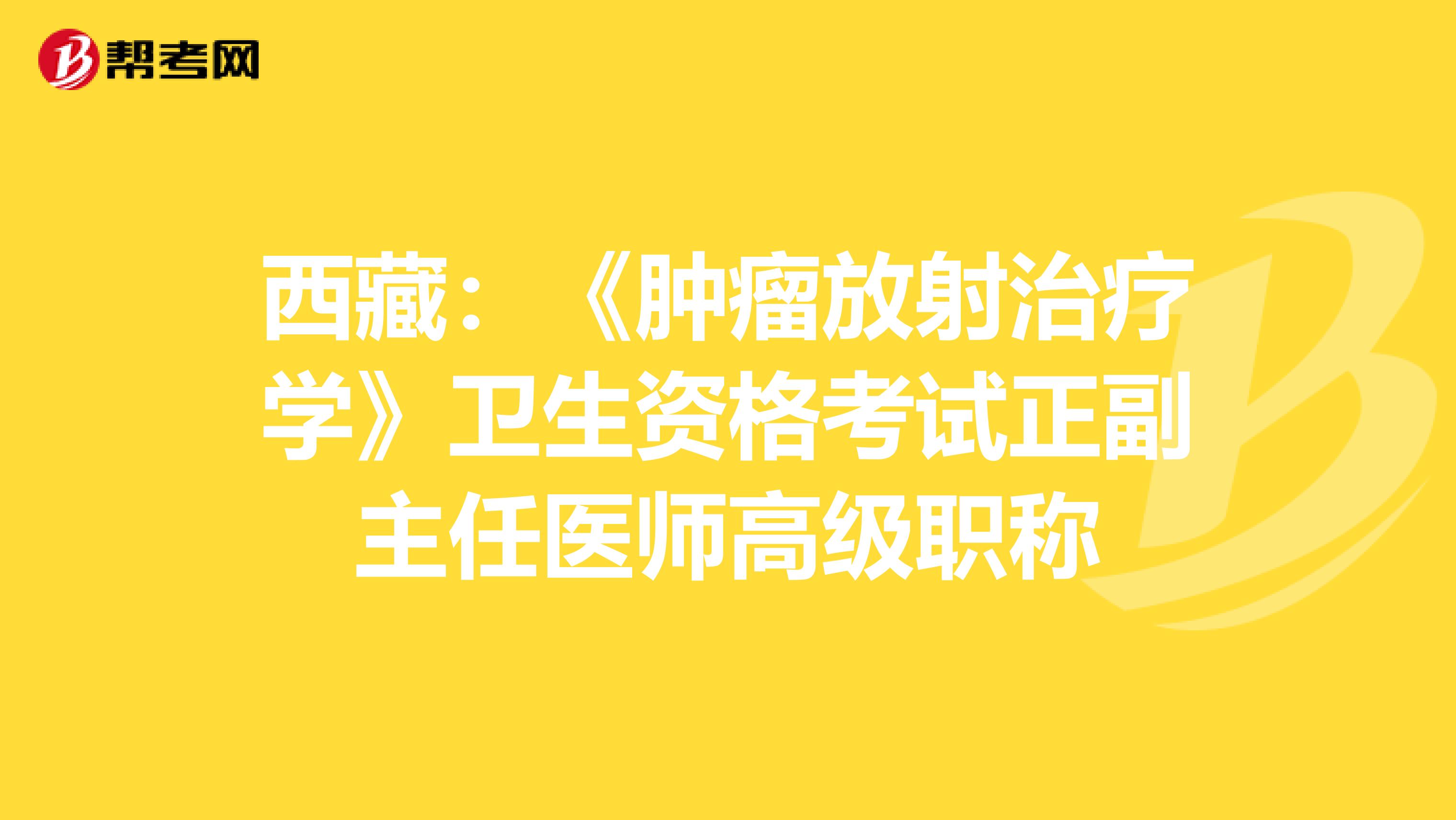 西藏：《肿瘤放射治疗学》卫生资格考试正副主任医师高级职称
