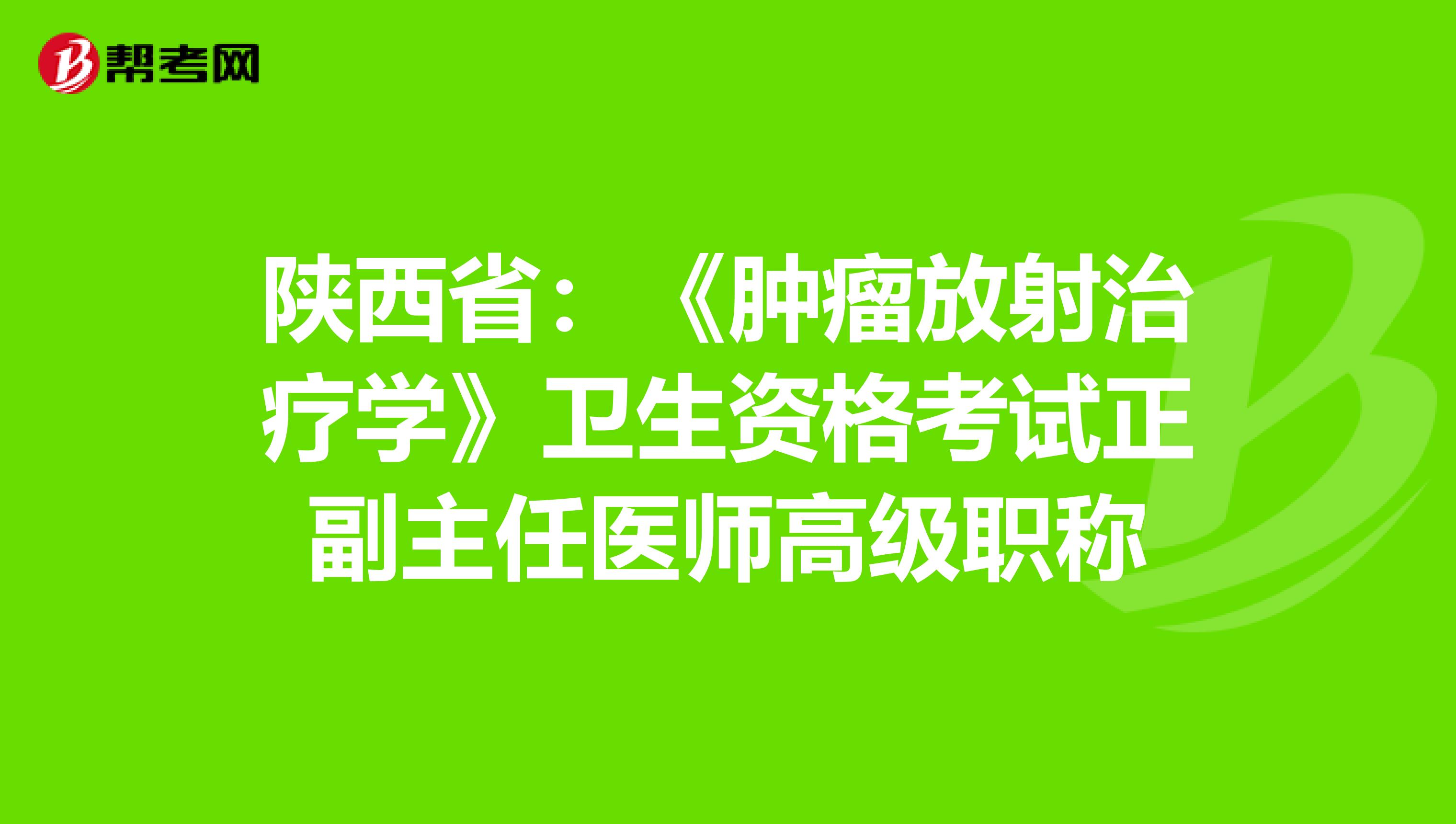 陕西省：《肿瘤放射治疗学》卫生资格考试正副主任医师高级职称