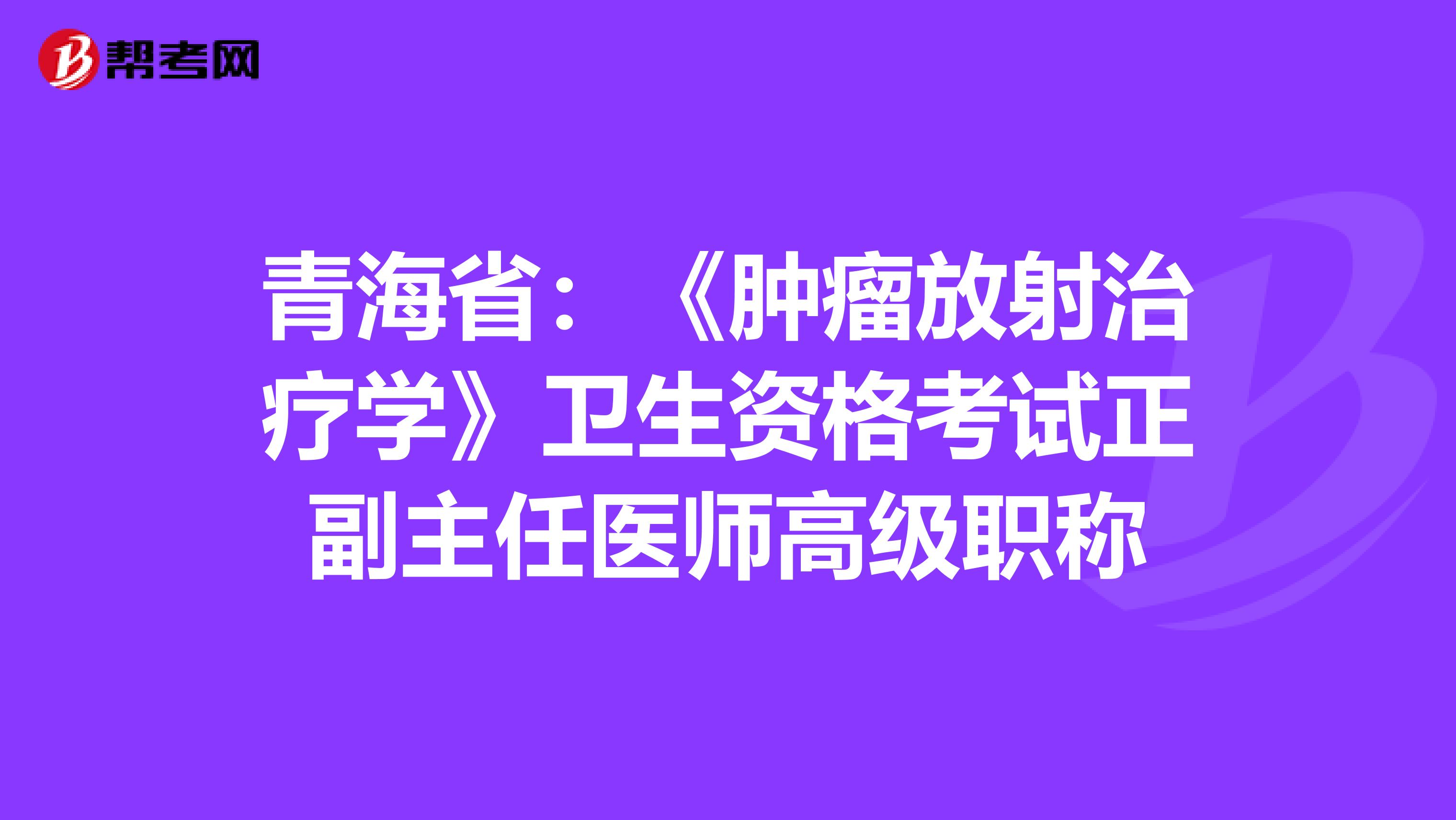 青海省：《肿瘤放射治疗学》卫生资格考试正副主任医师高级职称