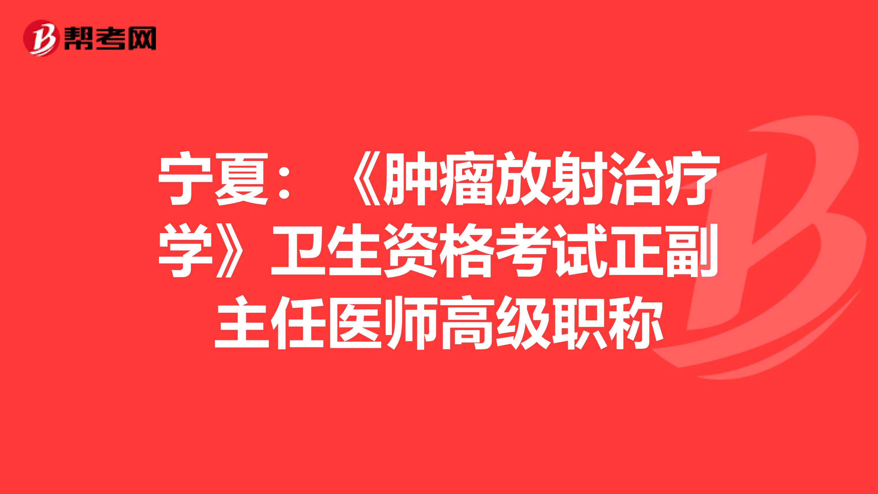宁夏：《肿瘤放射治疗学》卫生资格考试正副主任医师高级职称