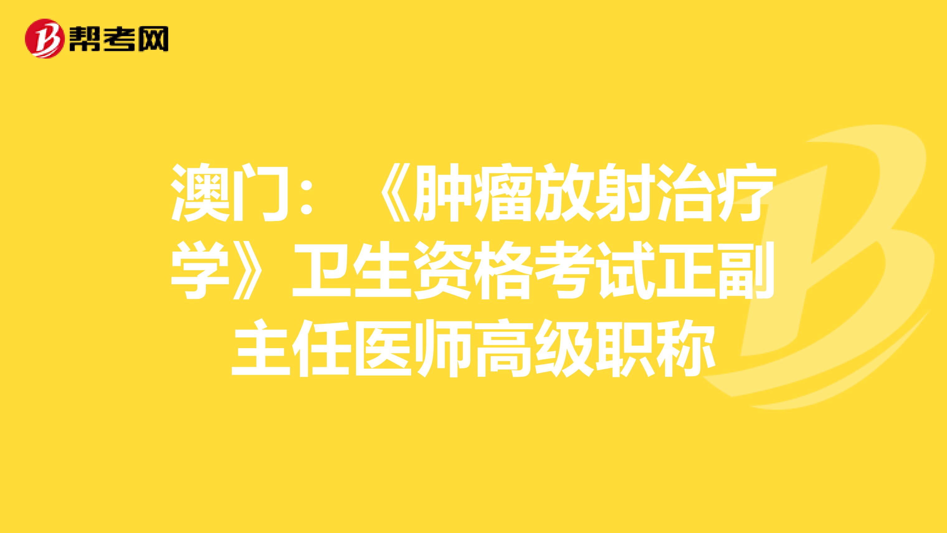 澳门：《肿瘤放射治疗学》卫生资格考试正副主任医师高级职称