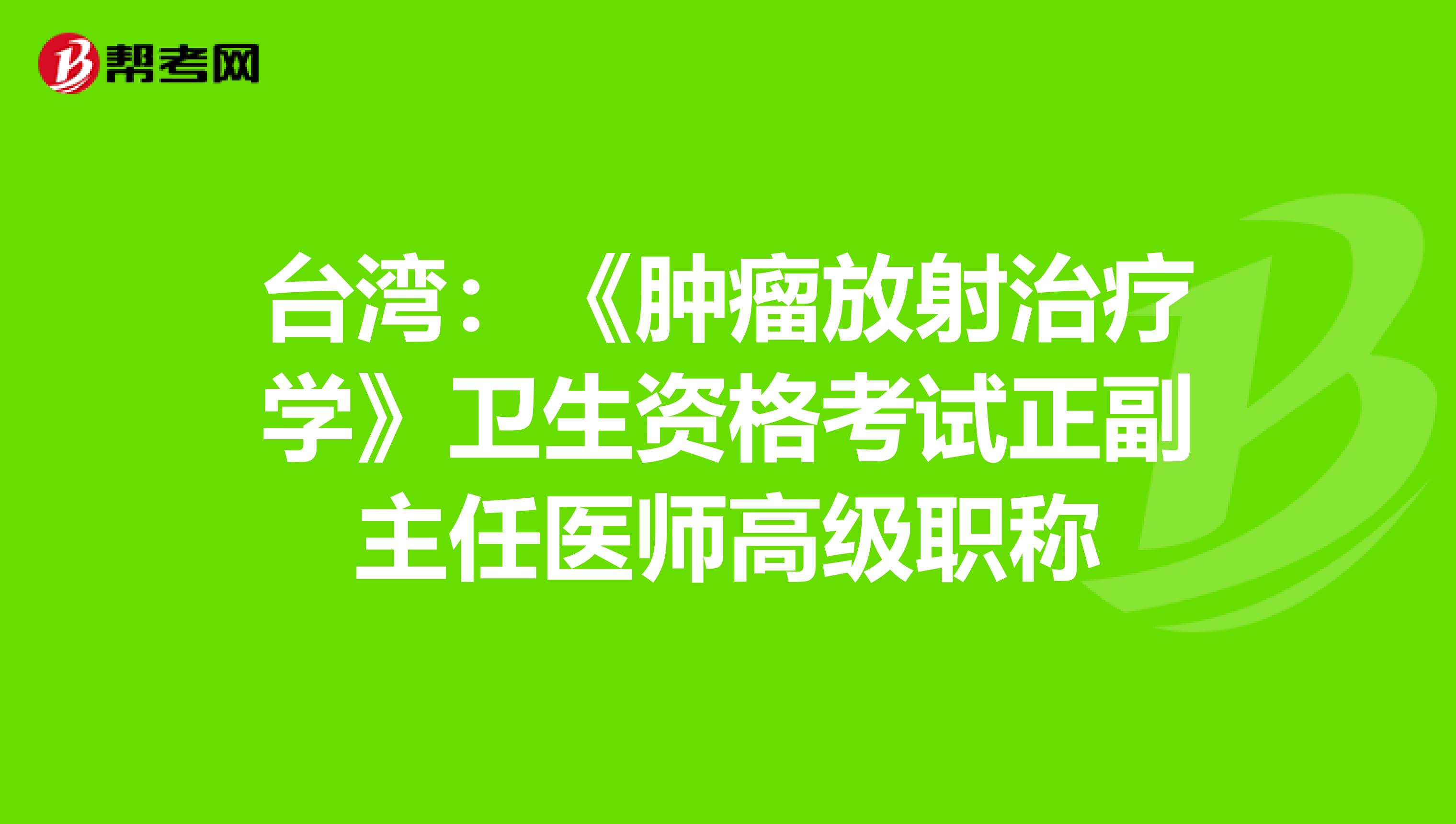 台湾：《肿瘤放射治疗学》卫生资格考试正副主任医师高级职称