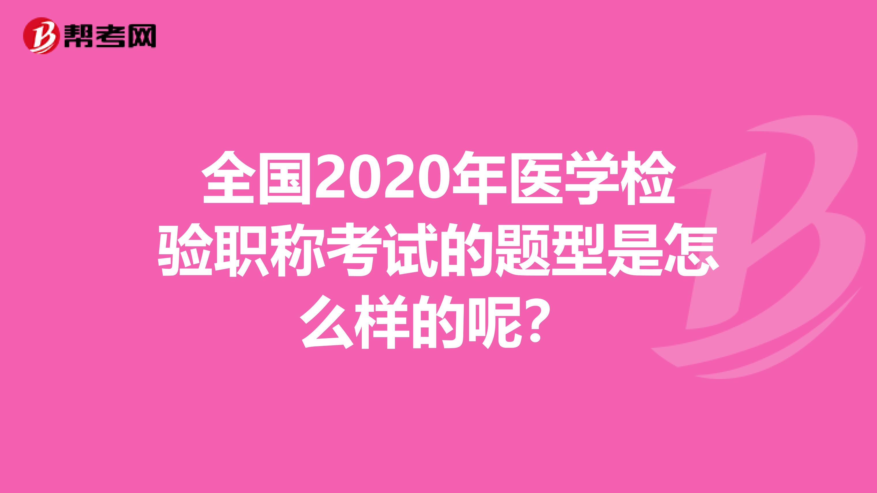 全国2020年医学检验职称考试的题型是怎么样的呢？