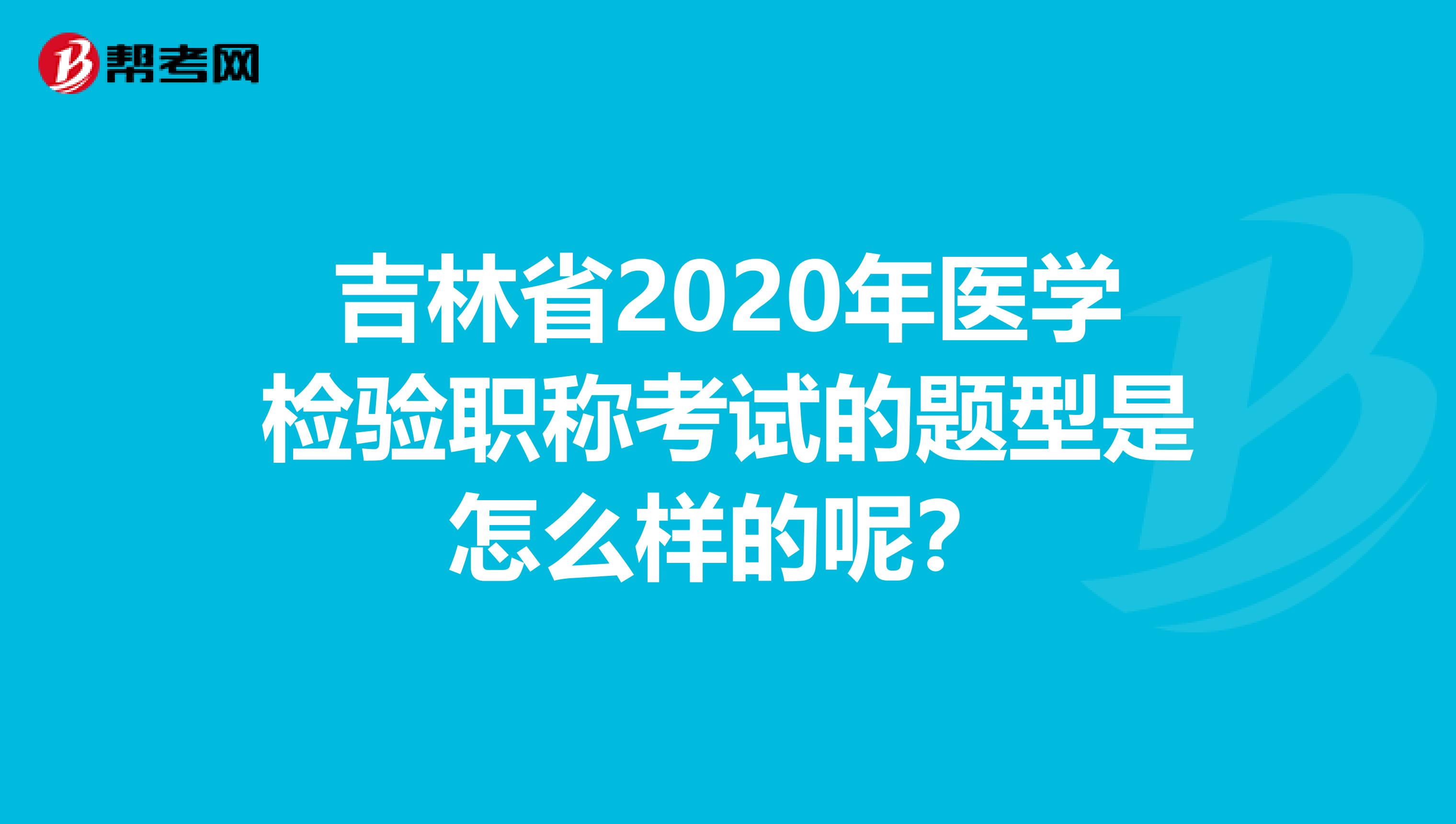 吉林省2020年医学检验职称考试的题型是怎么样的呢？