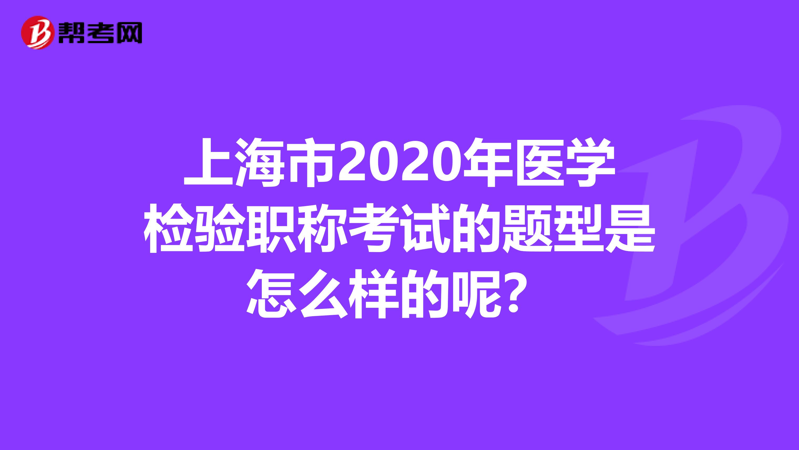 上海市2020年医学检验职称考试的题型是怎么样的呢？