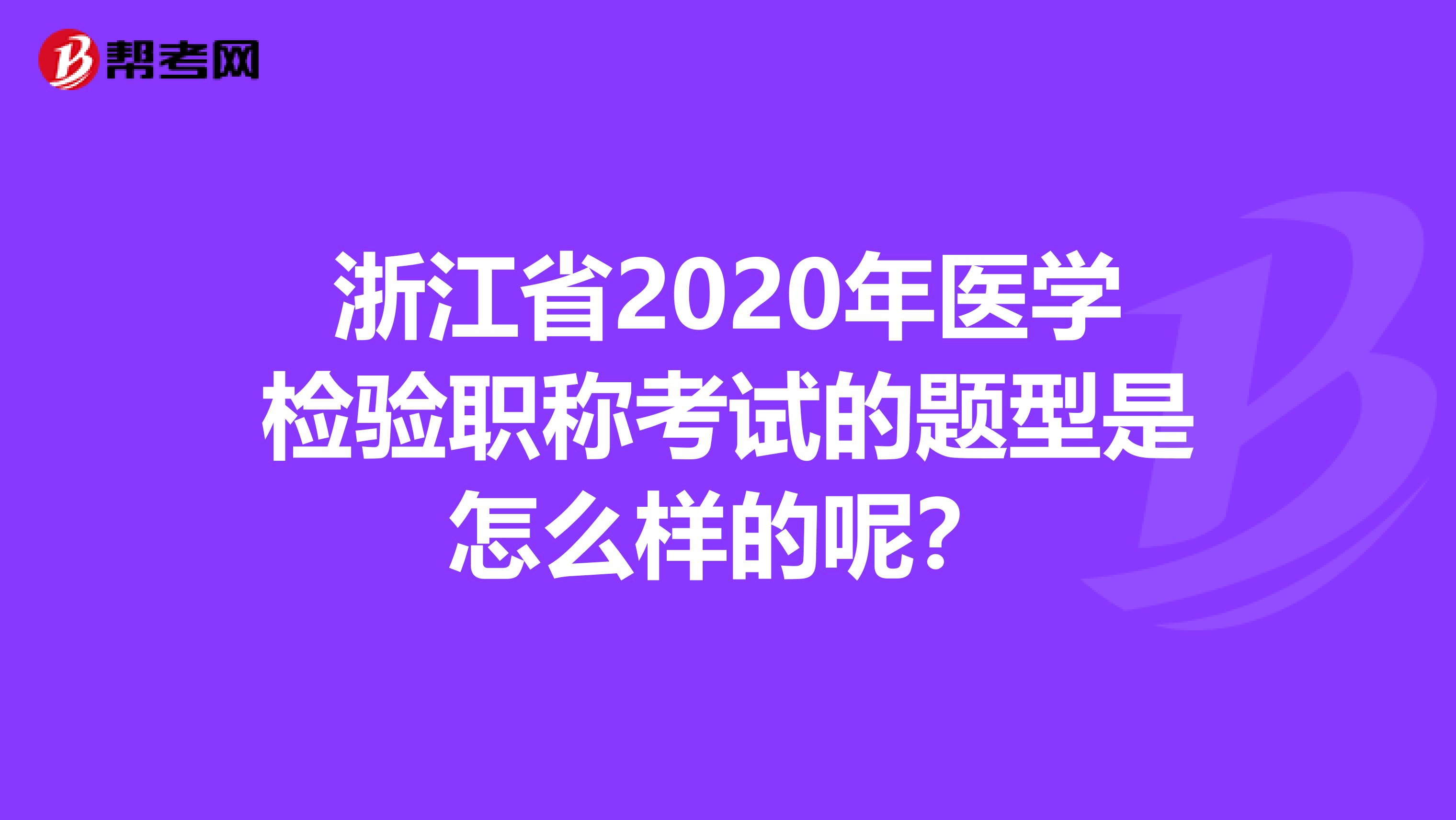 浙江省2020年医学检验职称考试的题型是怎么样的呢？