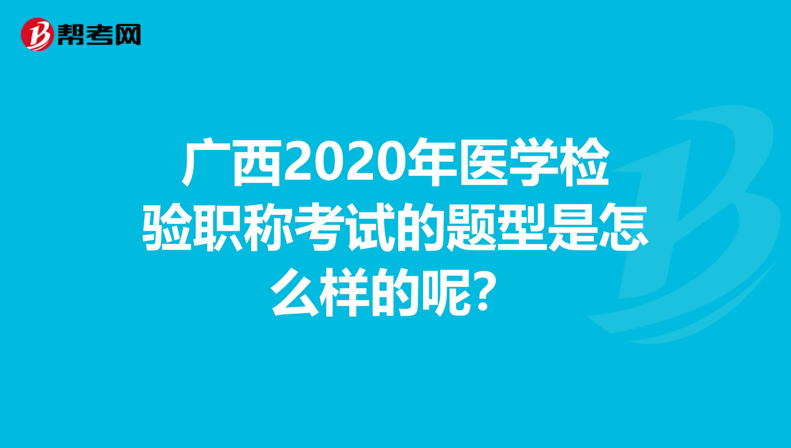 广西2020年医学检验职称考试的题型是怎么样的呢？