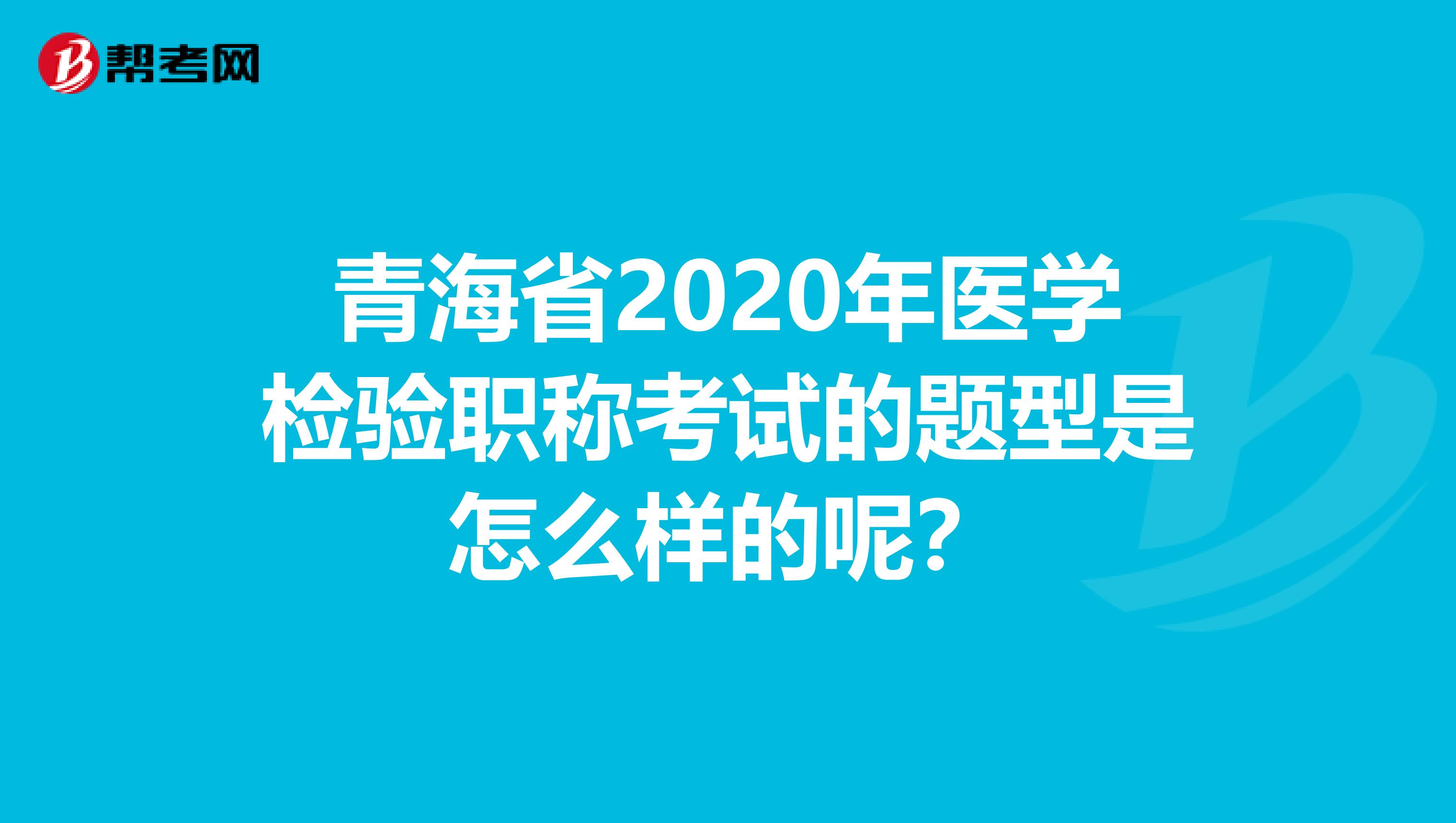 青海省2020年医学检验职称考试的题型是怎么样的呢？