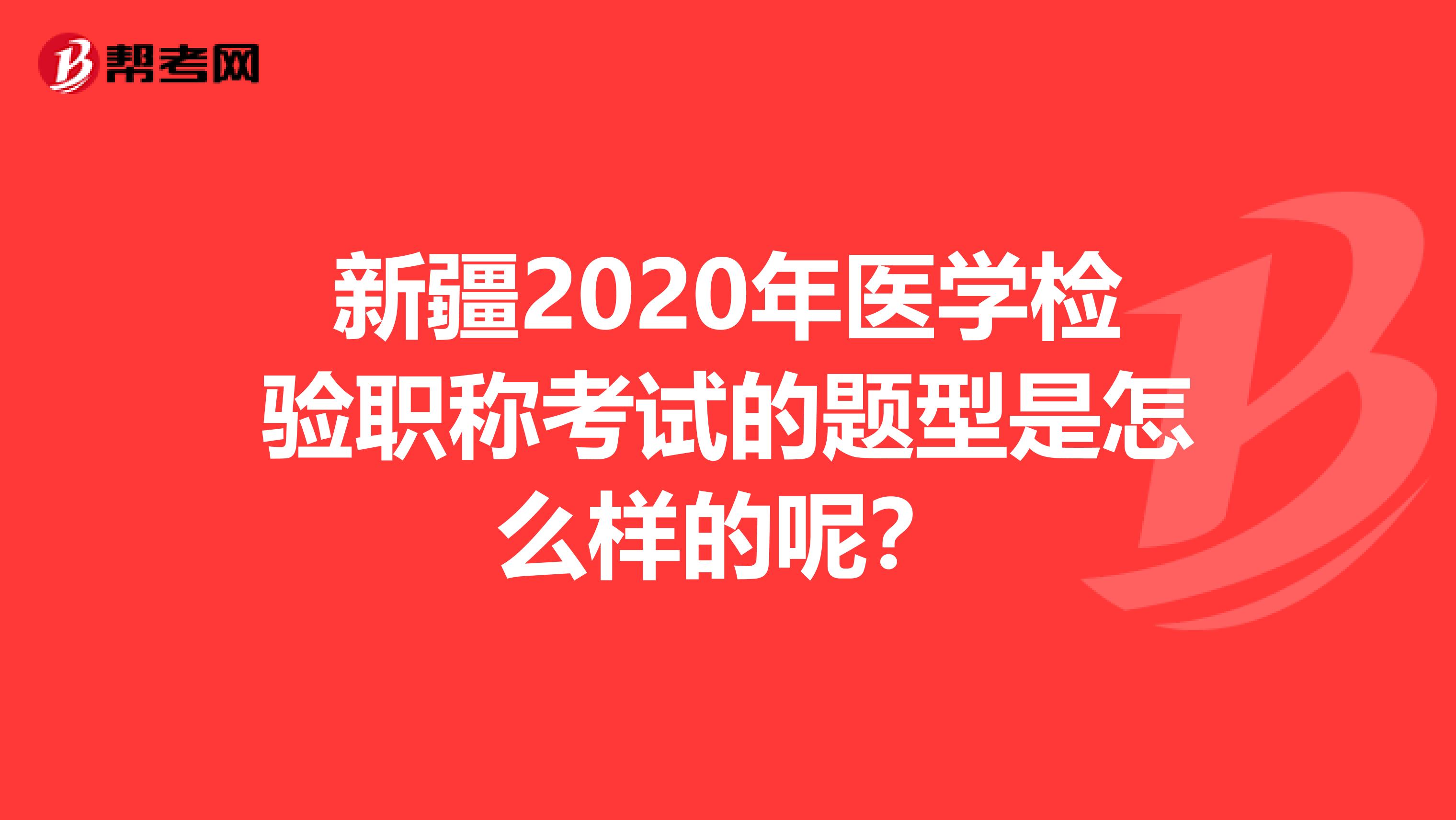 新疆2020年医学检验职称考试的题型是怎么样的呢？