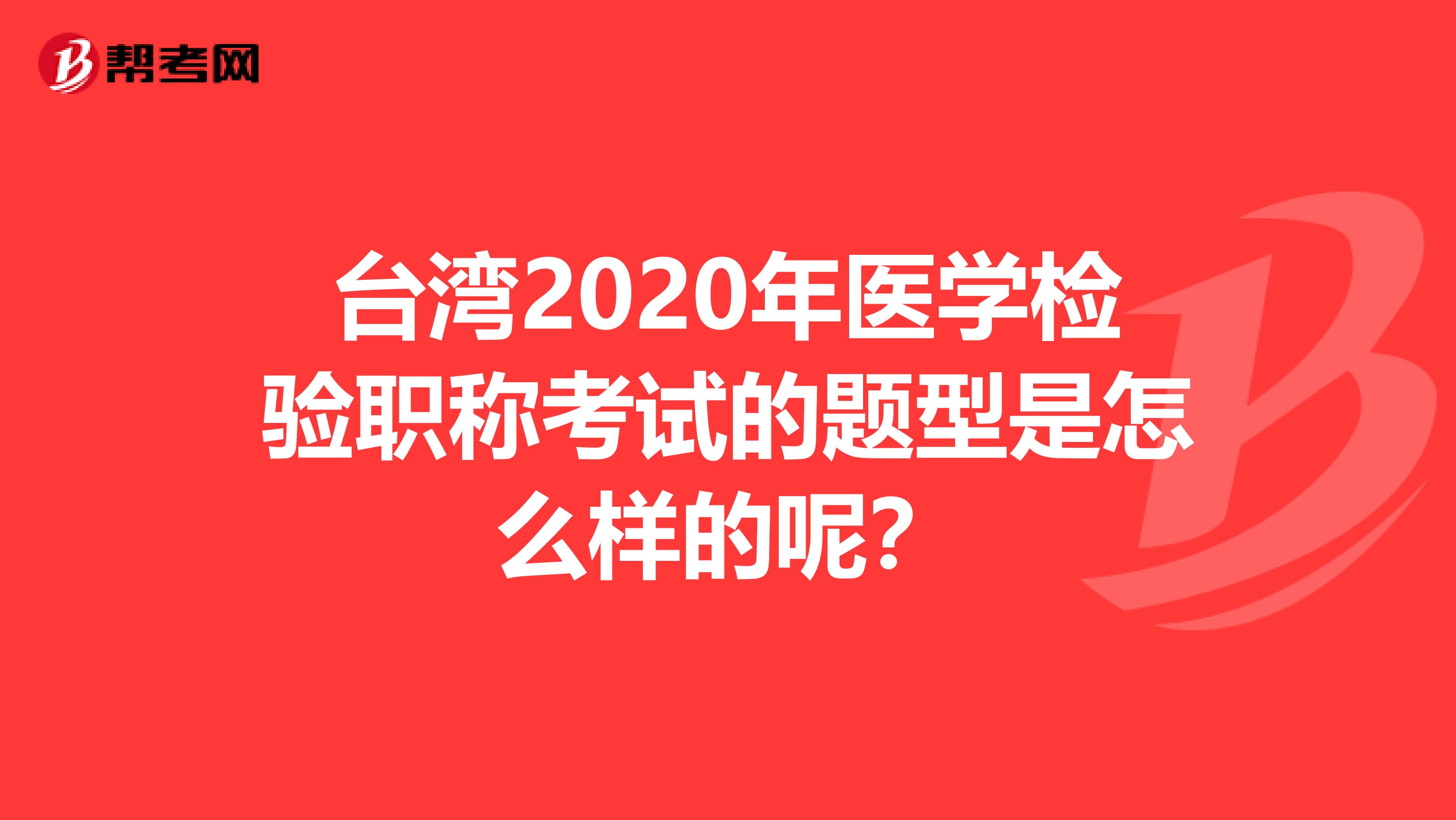 台湾2020年医学检验职称考试的题型是怎么样的呢？