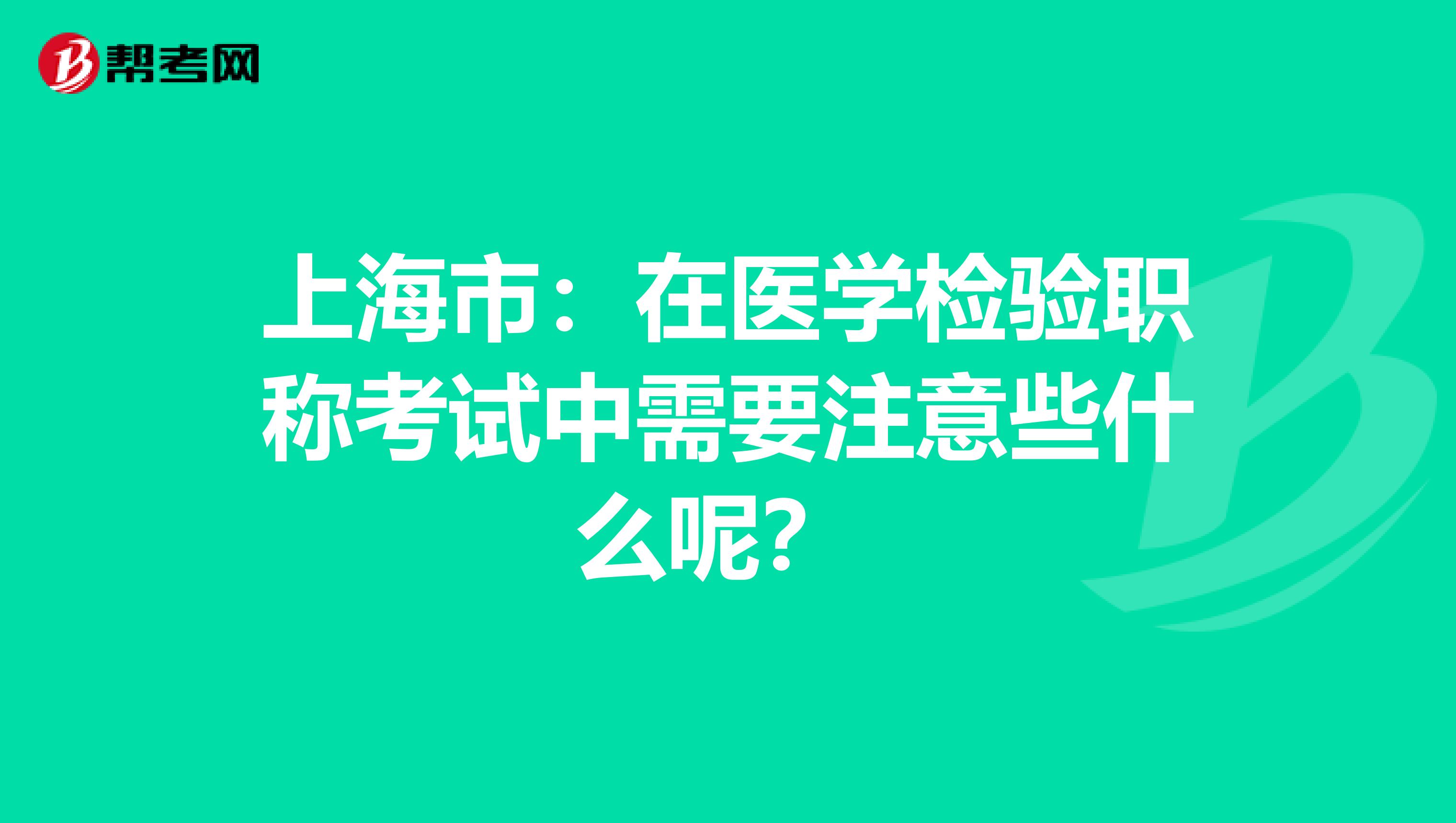 上海市：在医学检验职称考试中需要注意些什么呢？ 