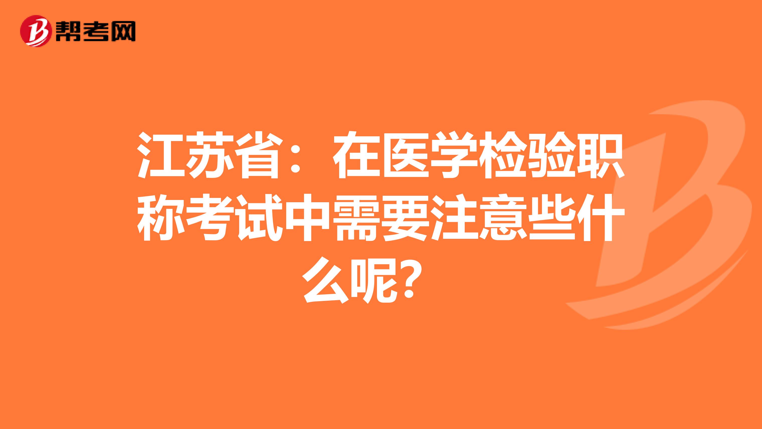 江苏省：在医学检验职称考试中需要注意些什么呢？ 