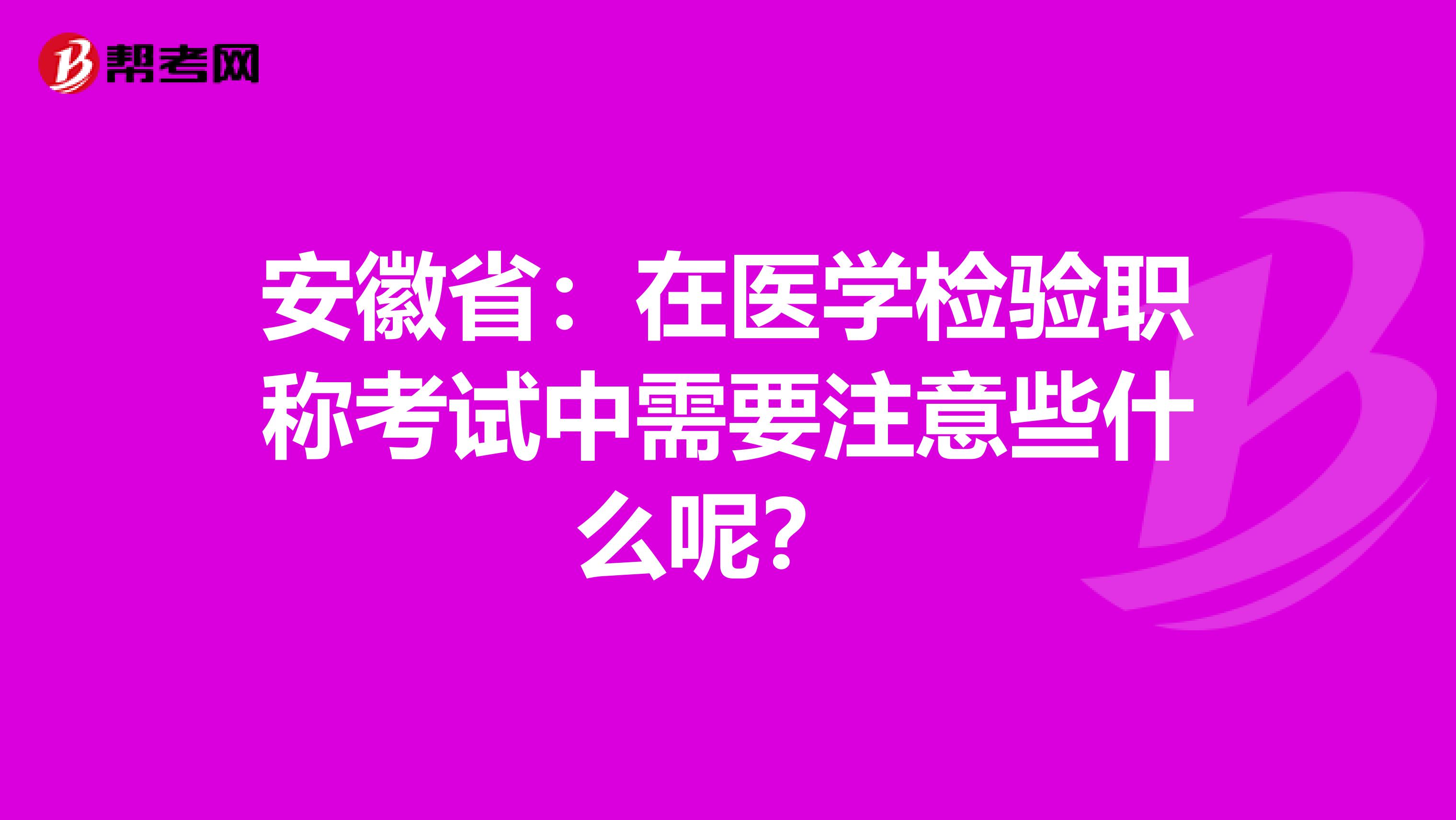 安徽省：在医学检验职称考试中需要注意些什么呢？ 