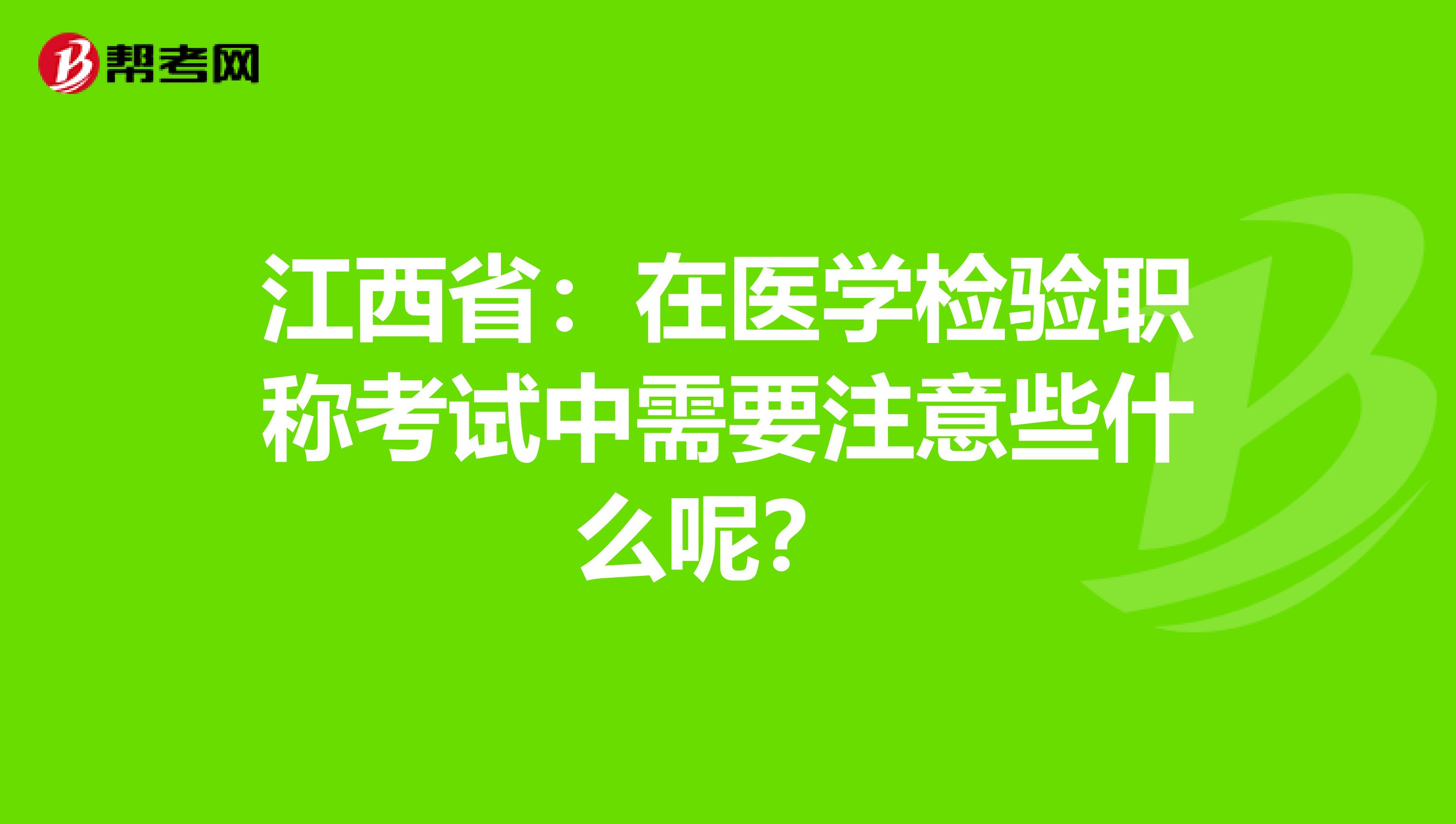 江西省：在医学检验职称考试中需要注意些什么呢？ 