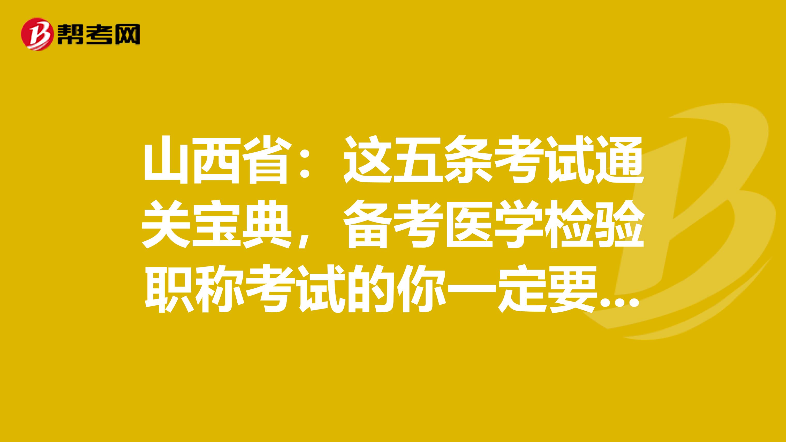 山西省：这五条考试通关宝典，备考医学检验职称考试的你一定要GET到哦！