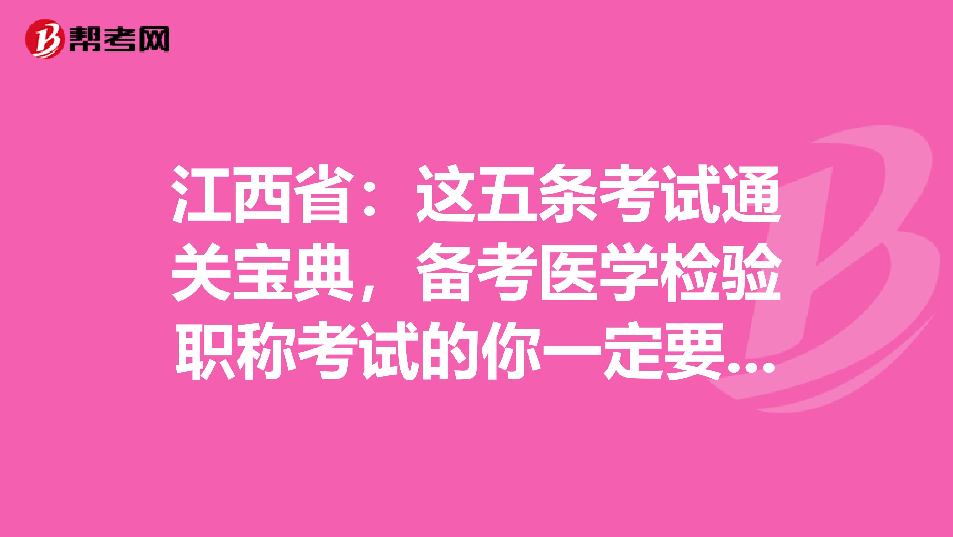 江西省：这五条考试通关宝典，备考医学检验职称考试的你一定要GET到哦！