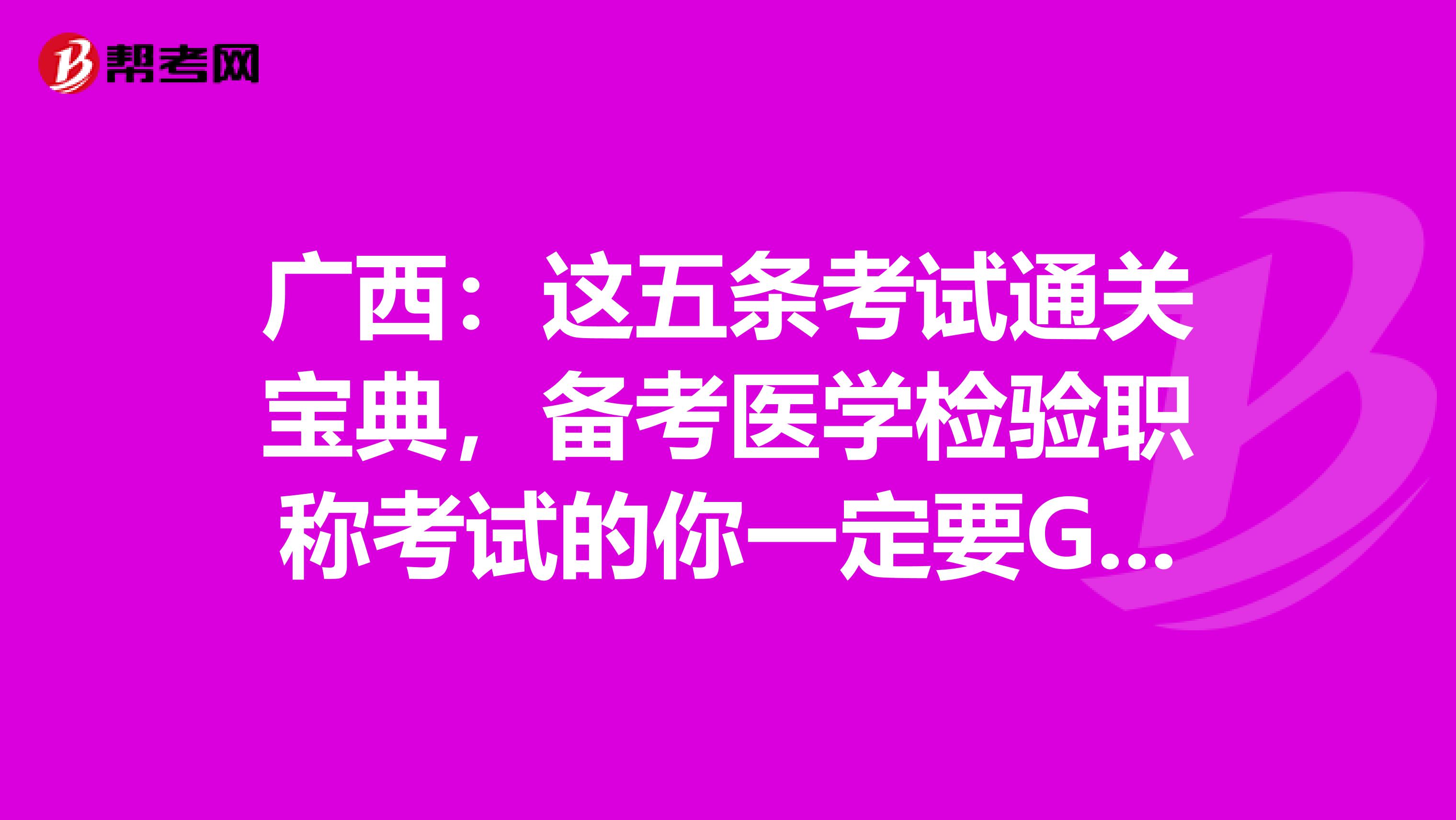广西：这五条考试通关宝典，备考医学检验职称考试的你一定要GET到哦！