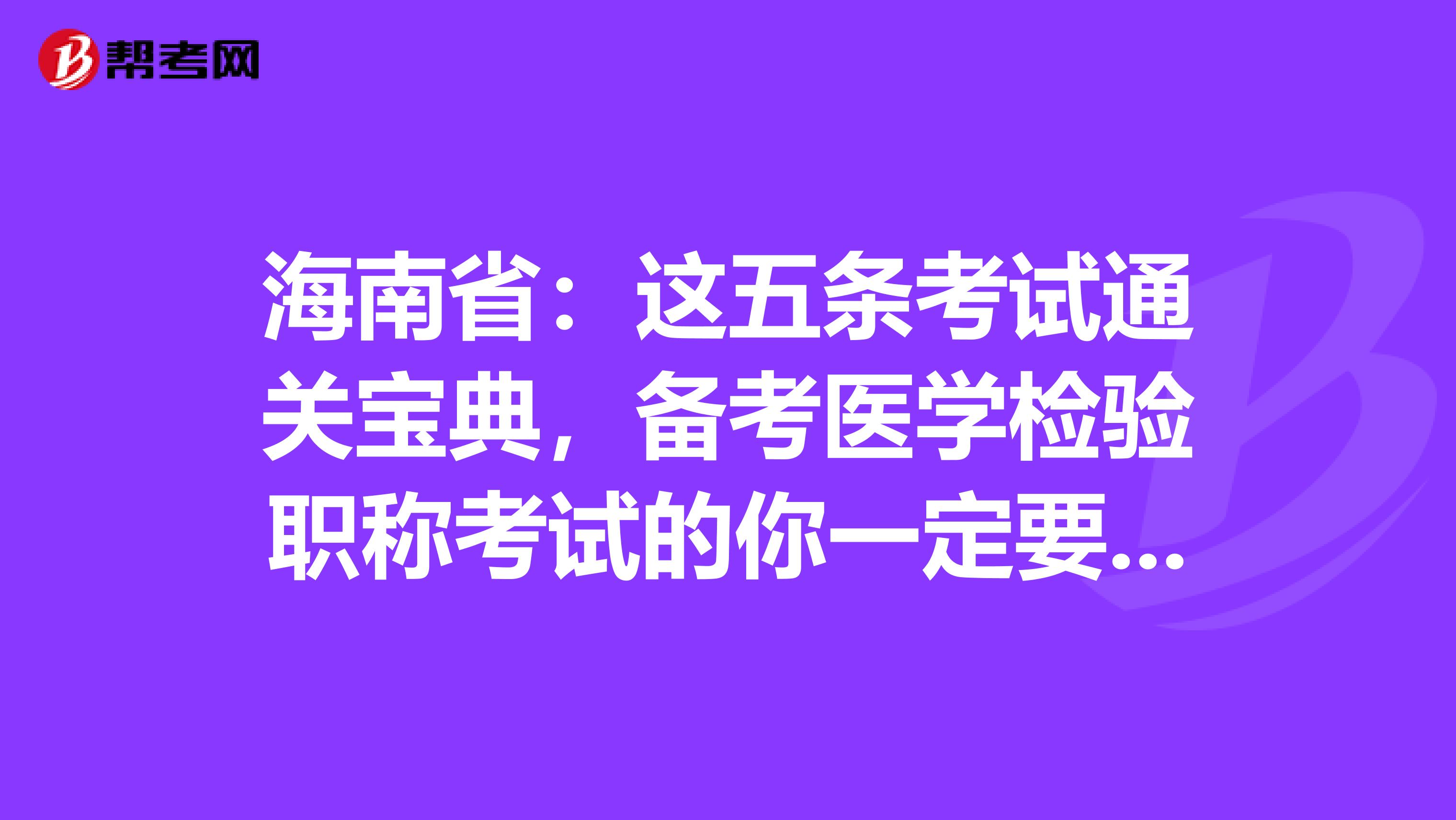 海南省：这五条考试通关宝典，备考医学检验职称考试的你一定要GET到哦！