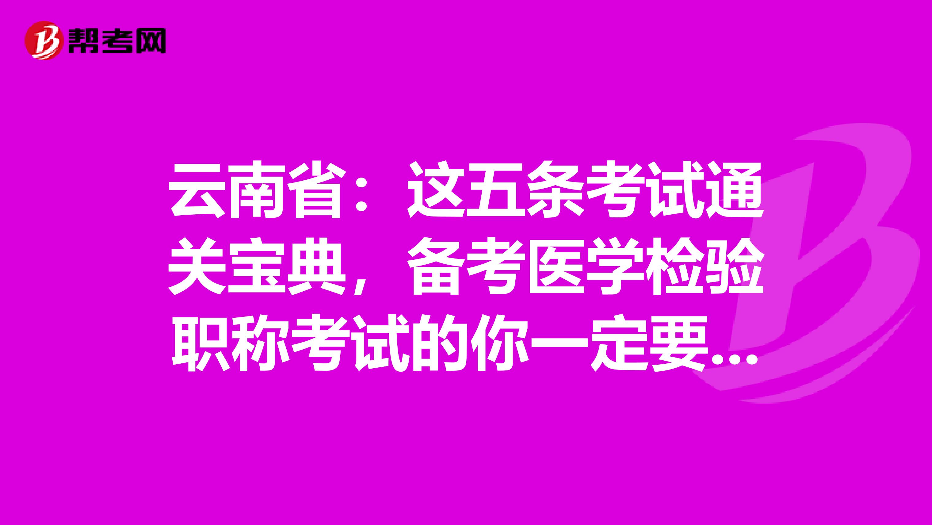 云南省：这五条考试通关宝典，备考医学检验职称考试的你一定要GET到哦！