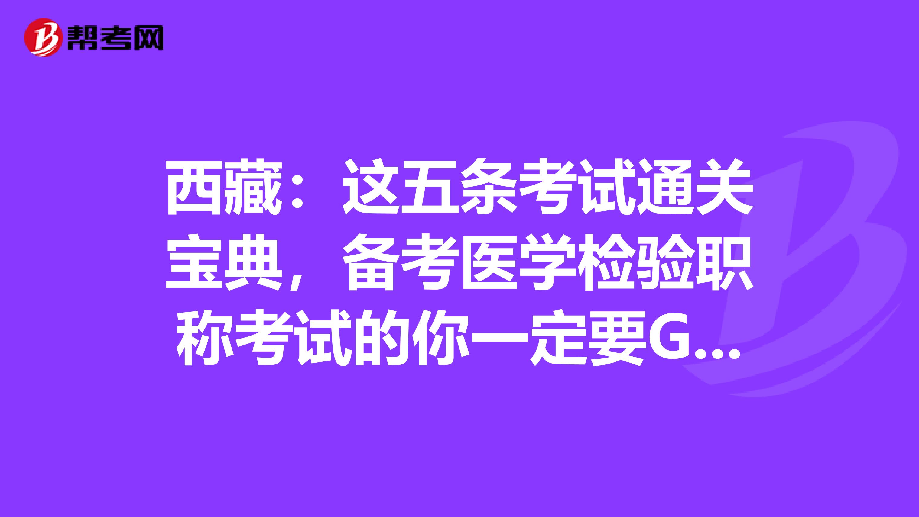 西藏：这五条考试通关宝典，备考医学检验职称考试的你一定要GET到哦！