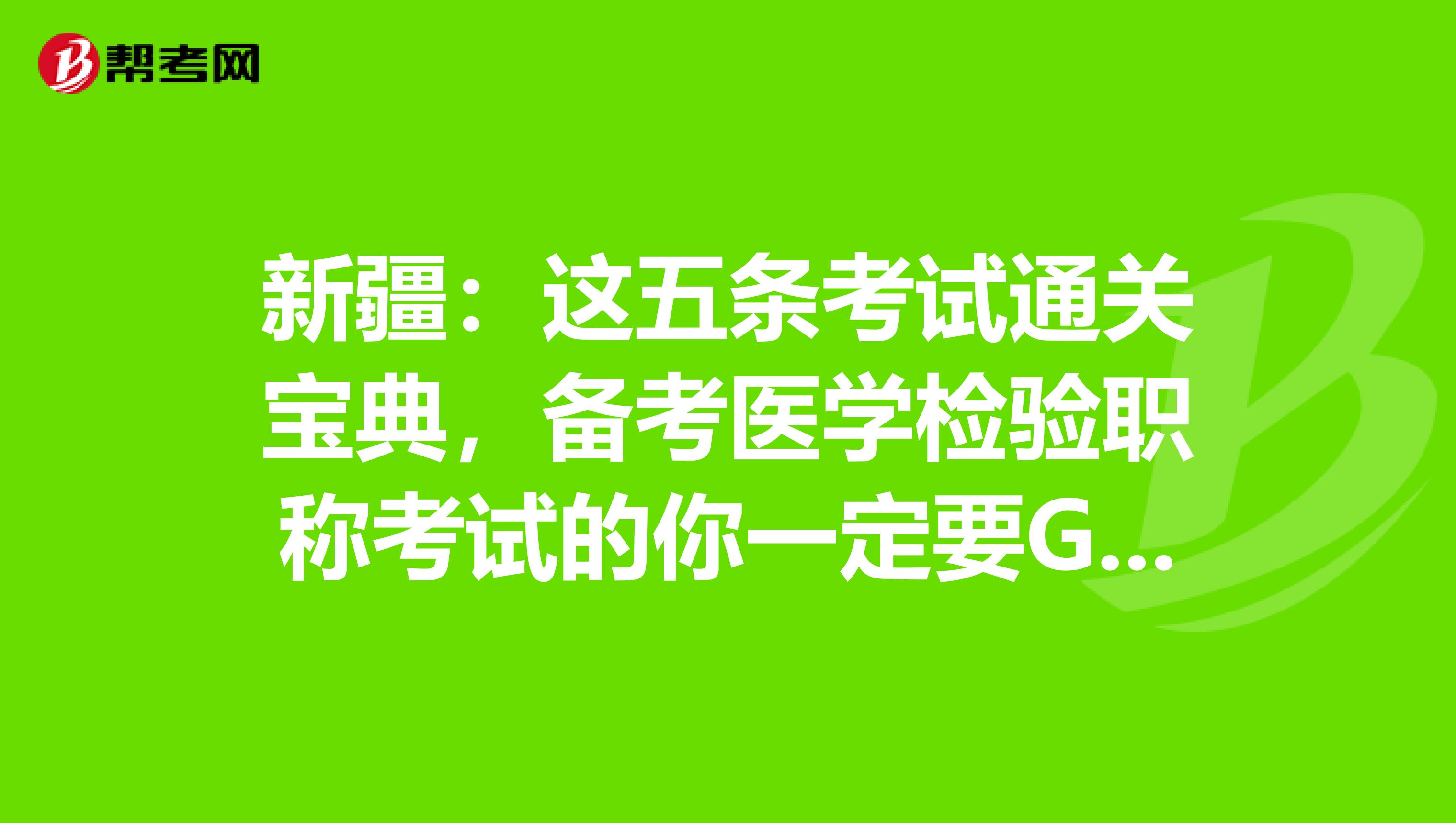 新疆：这五条考试通关宝典，备考医学检验职称考试的你一定要GET到哦！