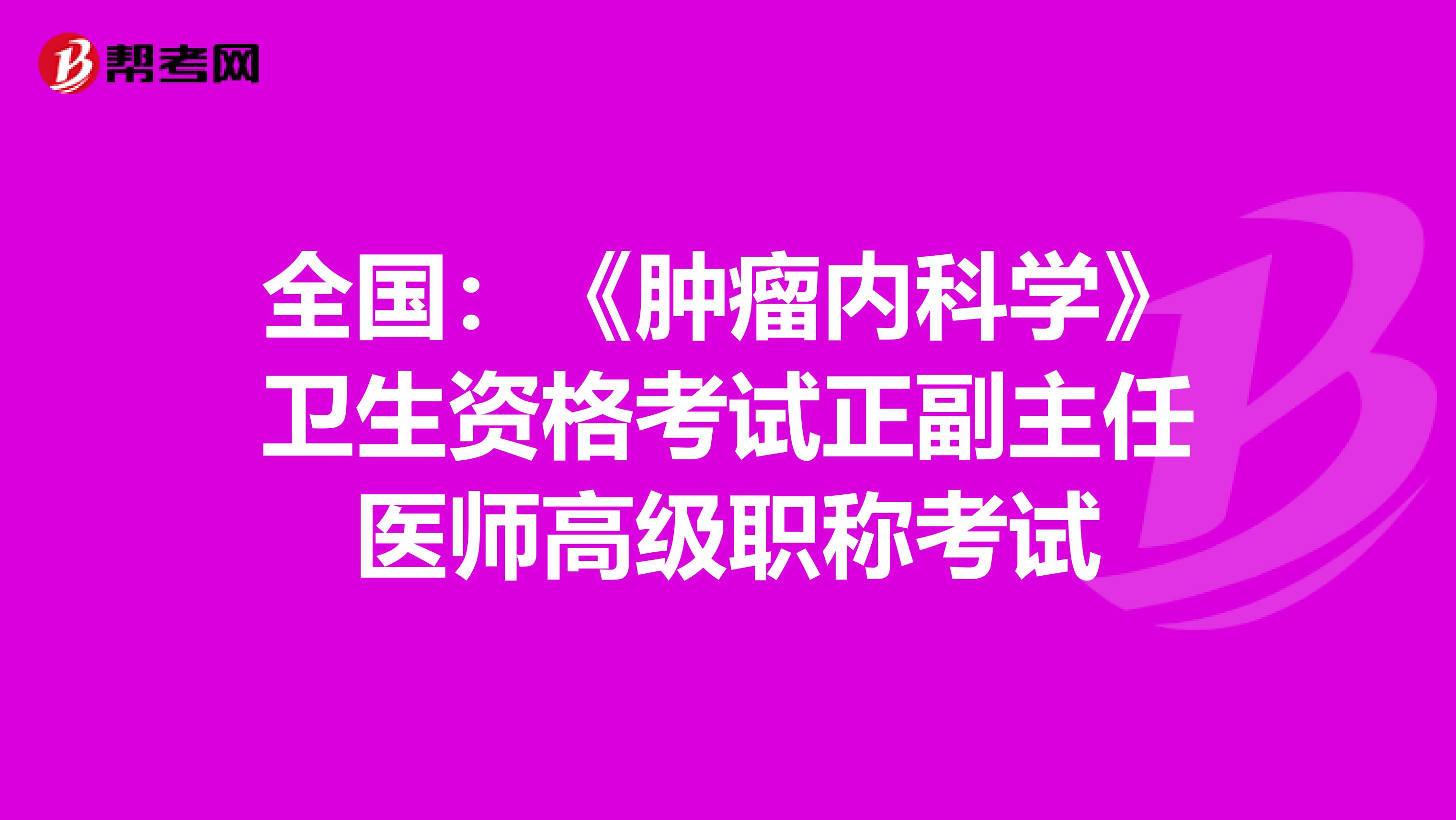 全国：《肿瘤内科学》卫生资格考试正副主任医师高级职称考试