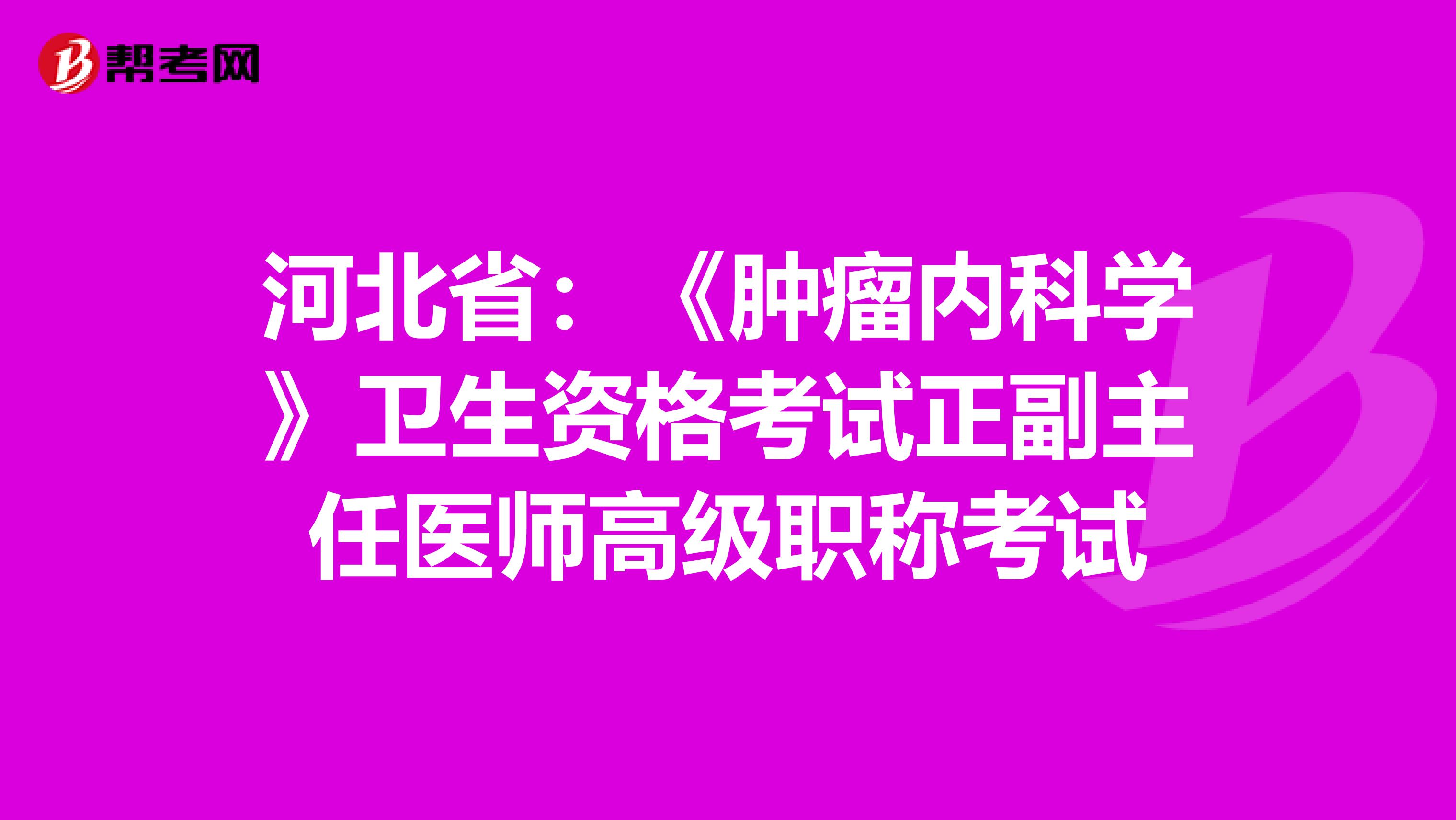 河北省:《肿瘤内科学》卫生资格考试正副主任医师高级职称考试