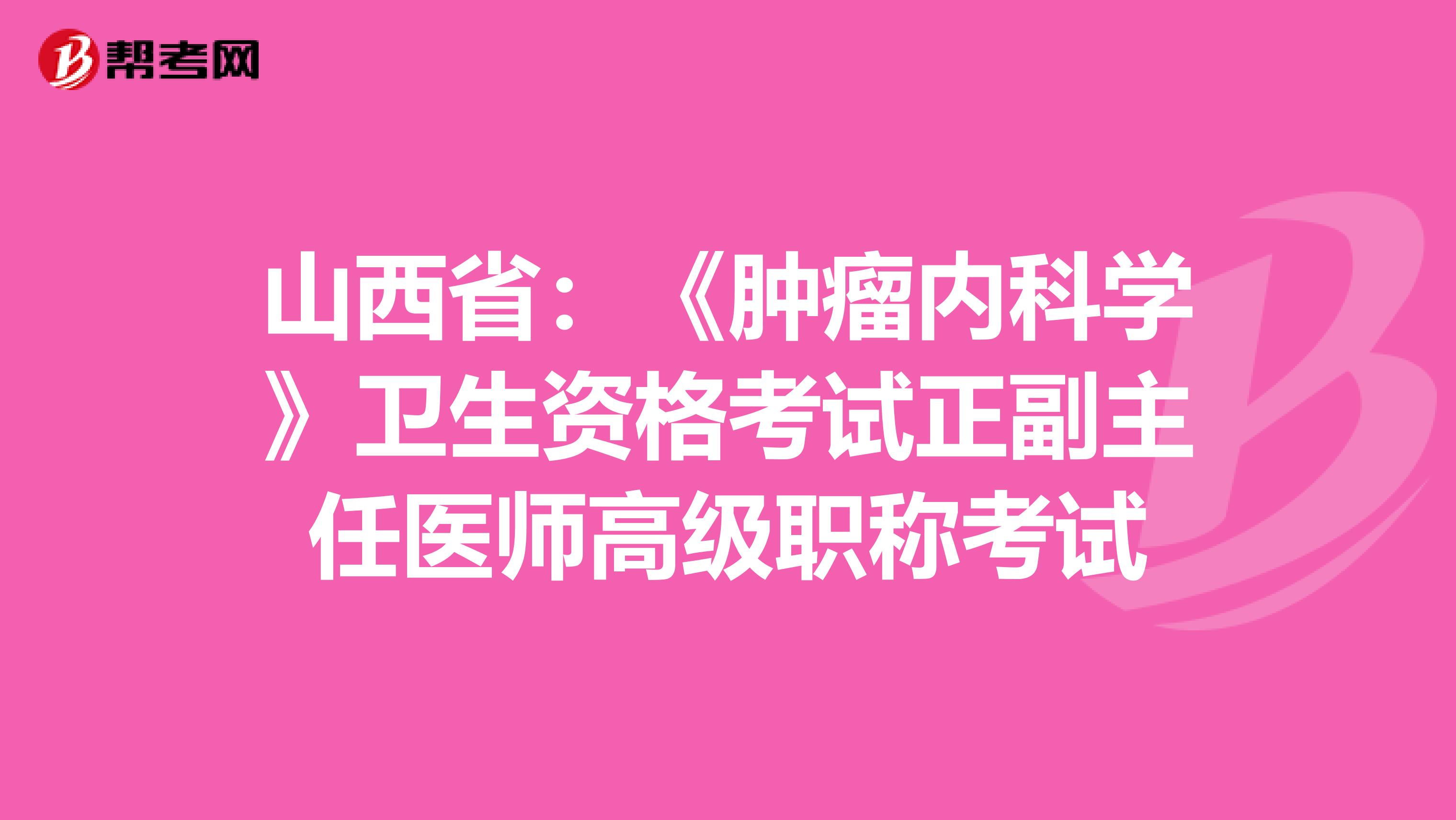 山西省：《肿瘤内科学》卫生资格考试正副主任医师高级职称考试