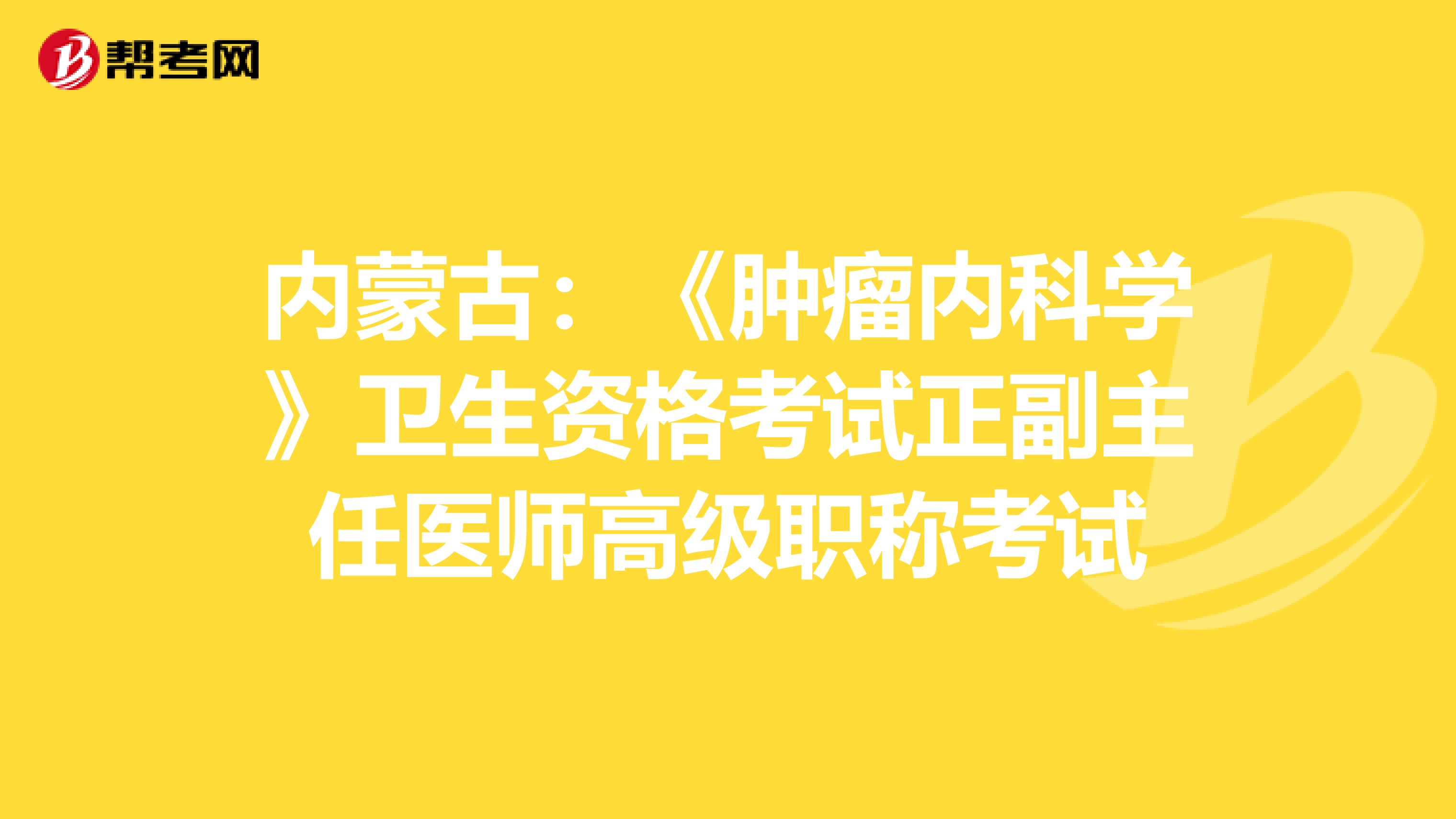 内蒙古：《肿瘤内科学》卫生资格考试正副主任医师高级职称考试