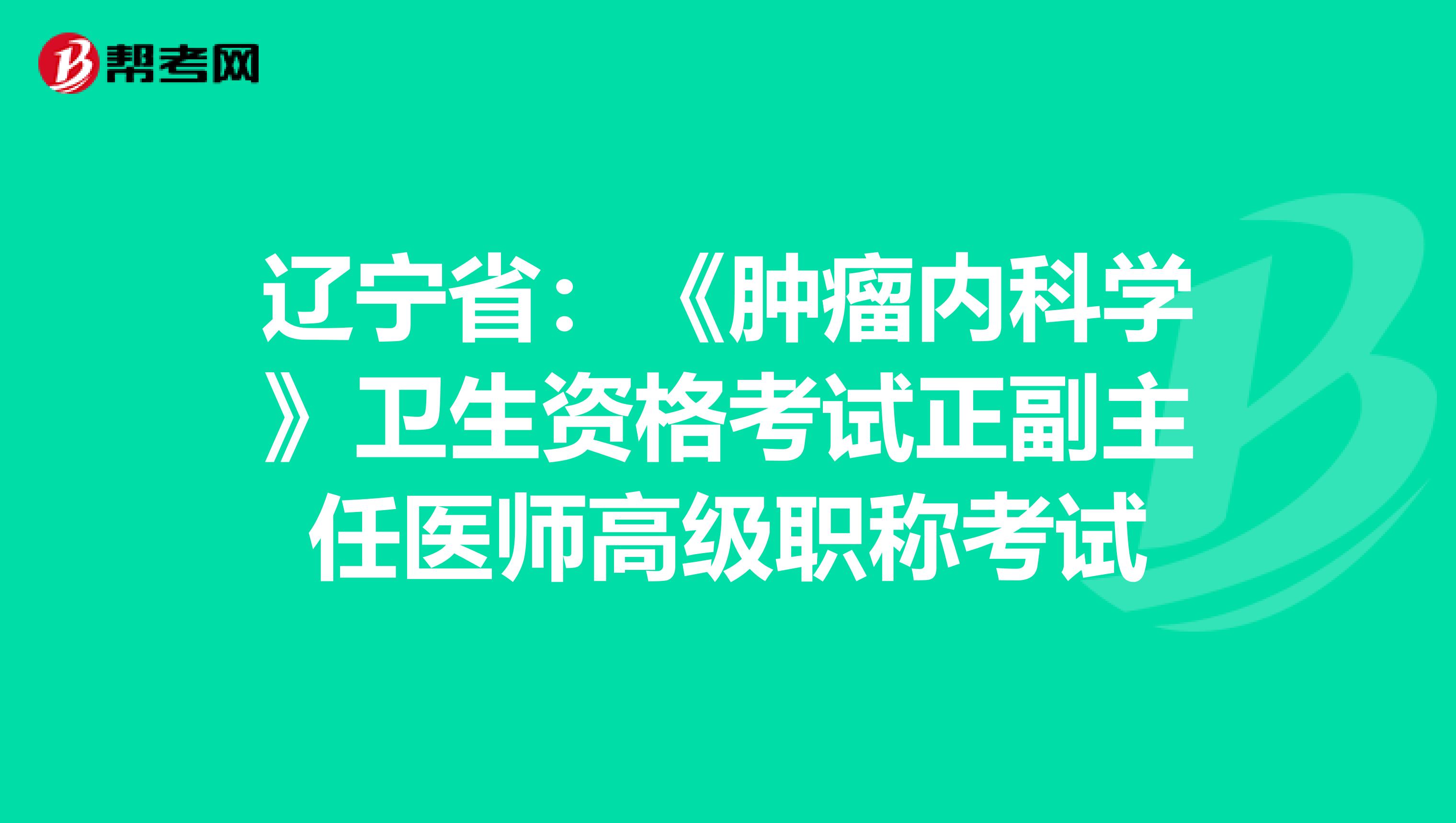 辽宁省:《肿瘤内科学》卫生资格考试正副主任医师高级职称考试