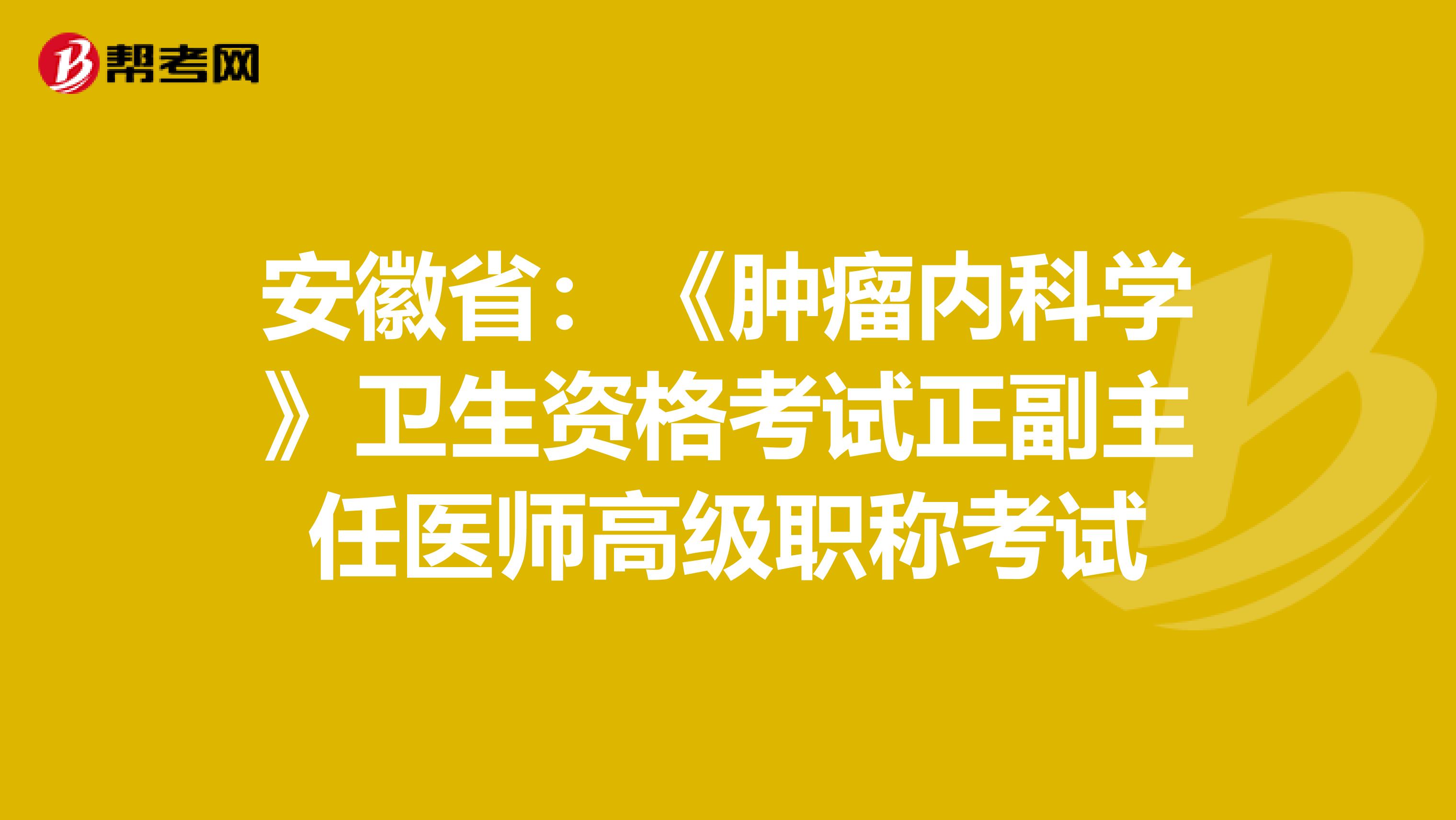 安徽省:《肿瘤内科学》卫生资格考试正副主任医师高级职称考试