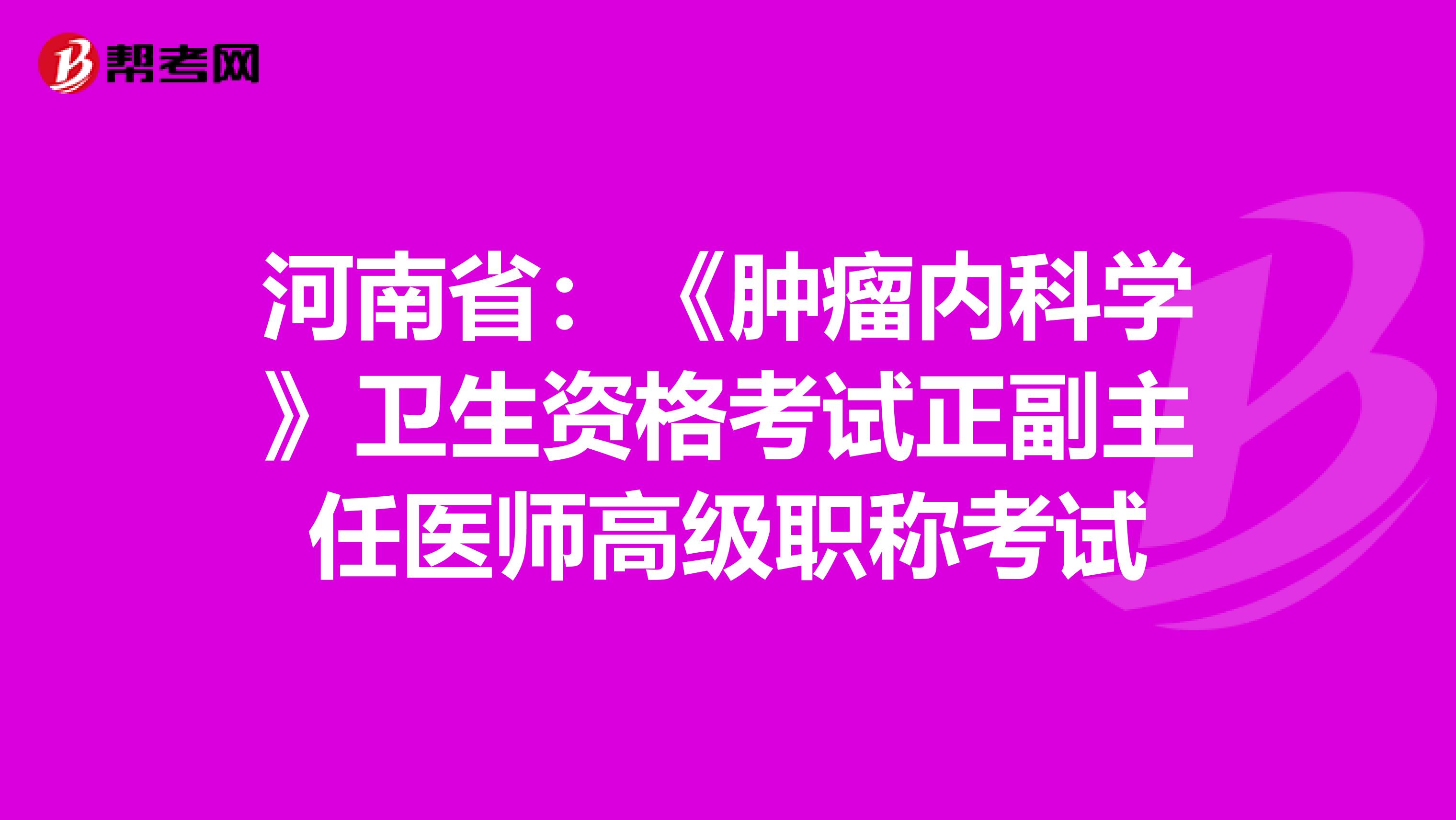 河南省：《肿瘤内科学》卫生资格考试正副主任医师高级职称考试
