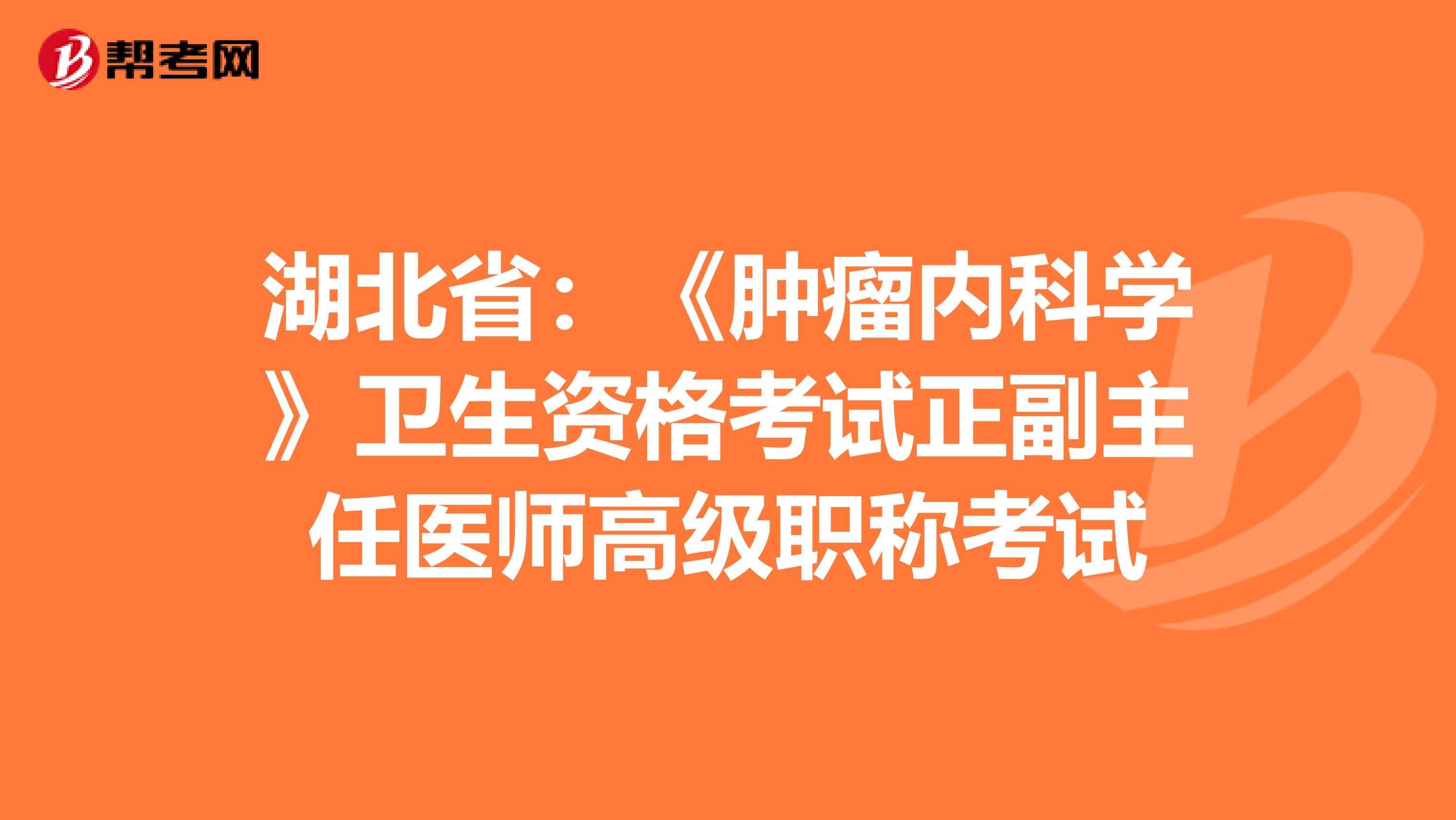 湖北省：《肿瘤内科学》卫生资格考试正副主任医师高级职称考试