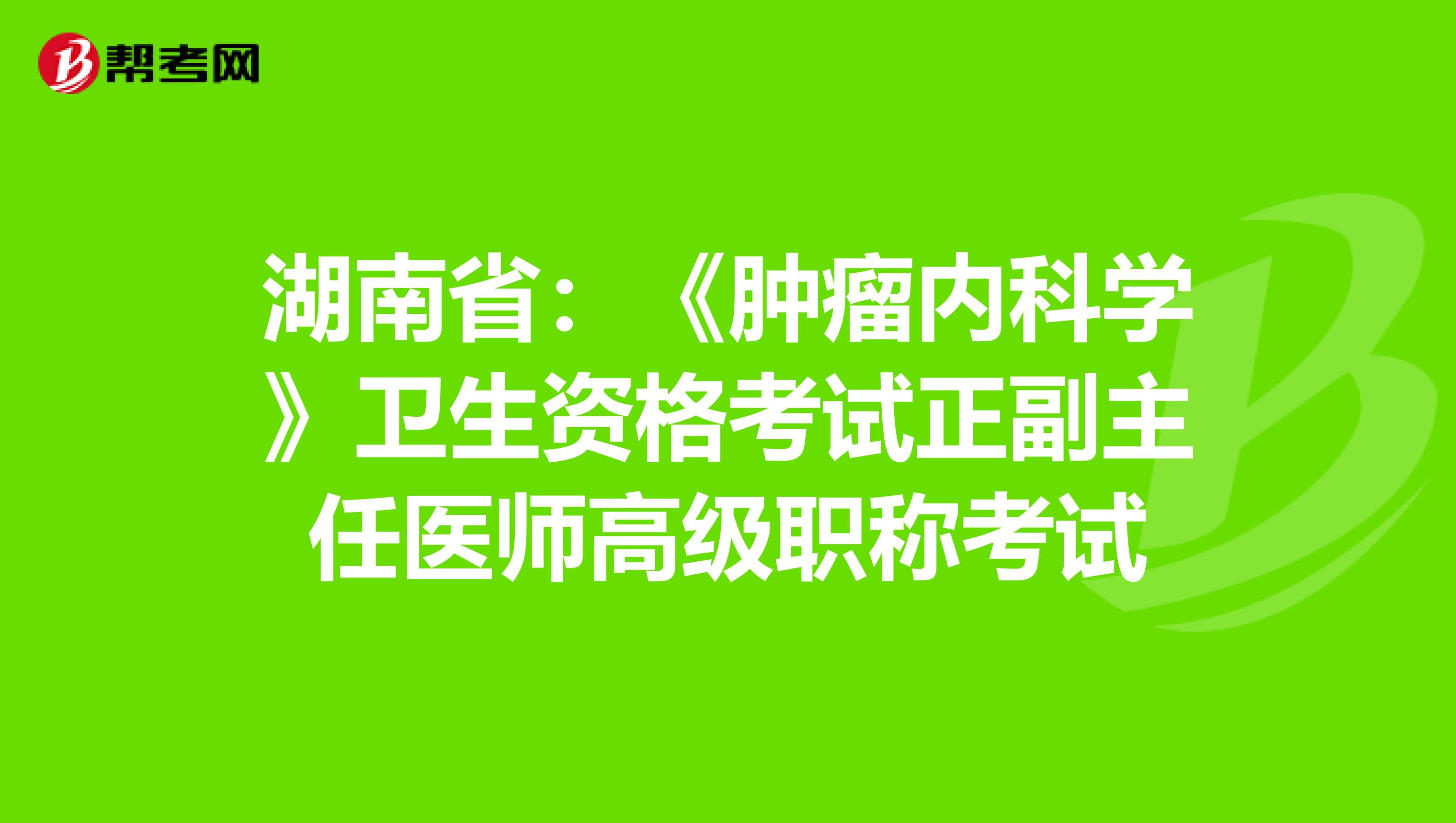 湖南省：《肿瘤内科学》卫生资格考试正副主任医师高级职称考试