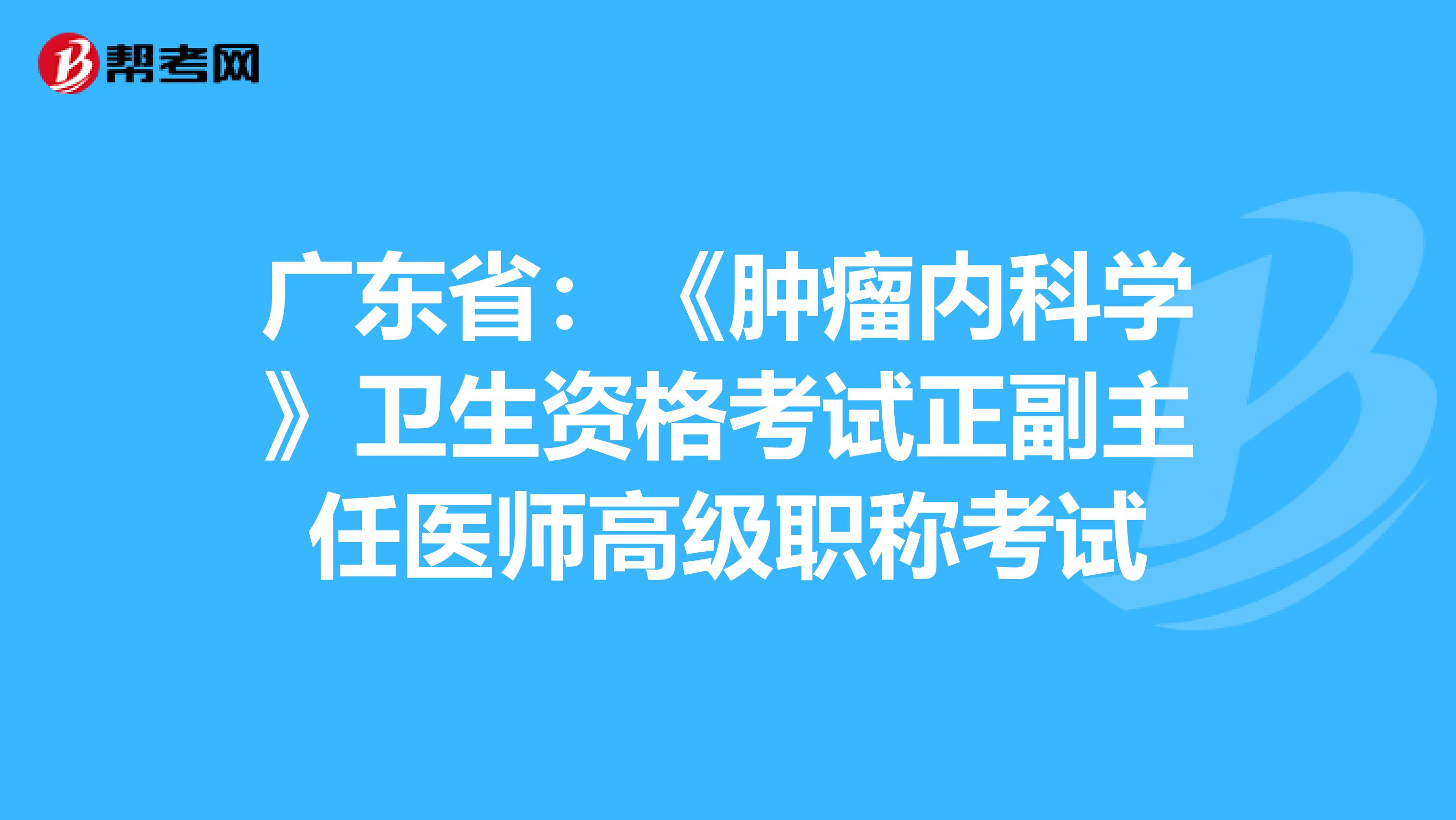 广东省：《肿瘤内科学》卫生资格考试正副主任医师高级职称考试