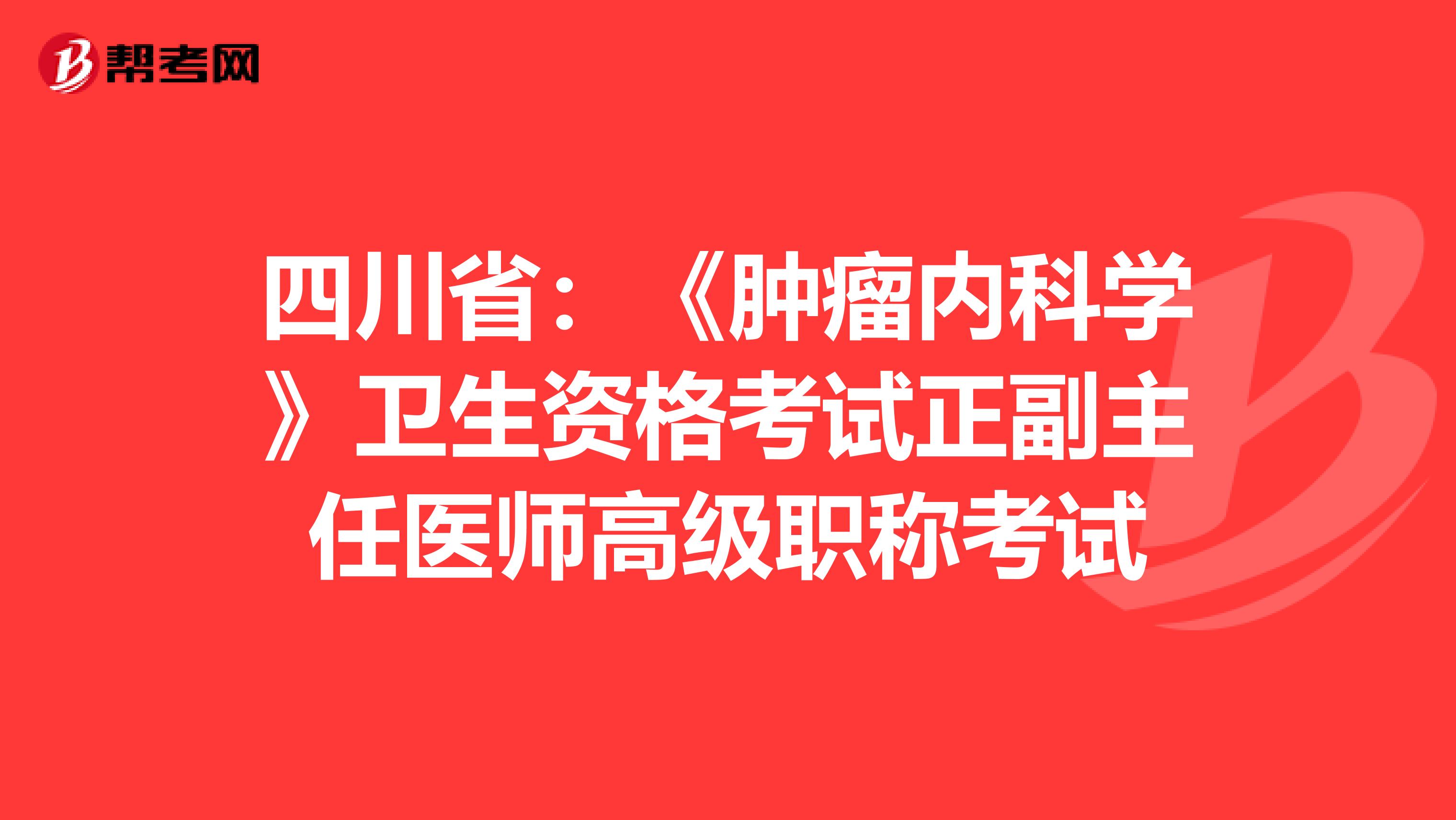 四川省：《肿瘤内科学》卫生资格考试正副主任医师高级职称考试
