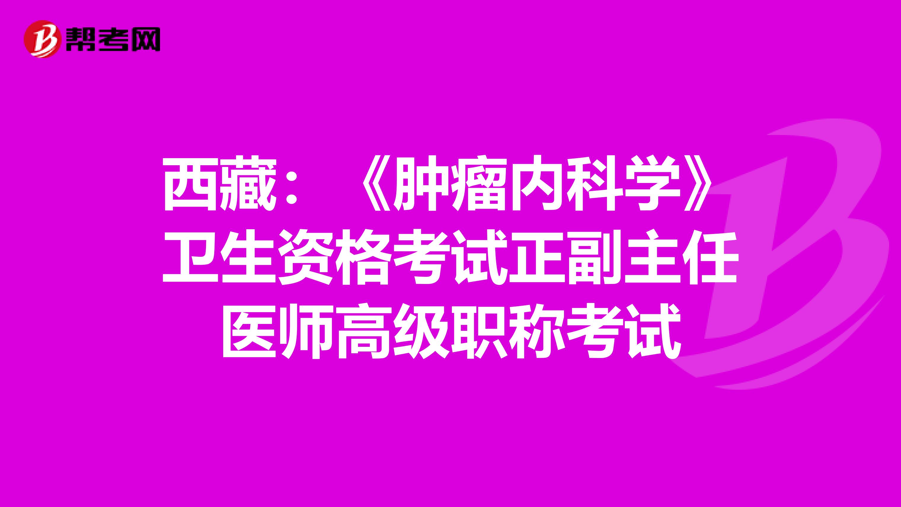 西藏：《肿瘤内科学》卫生资格考试正副主任医师高级职称考试